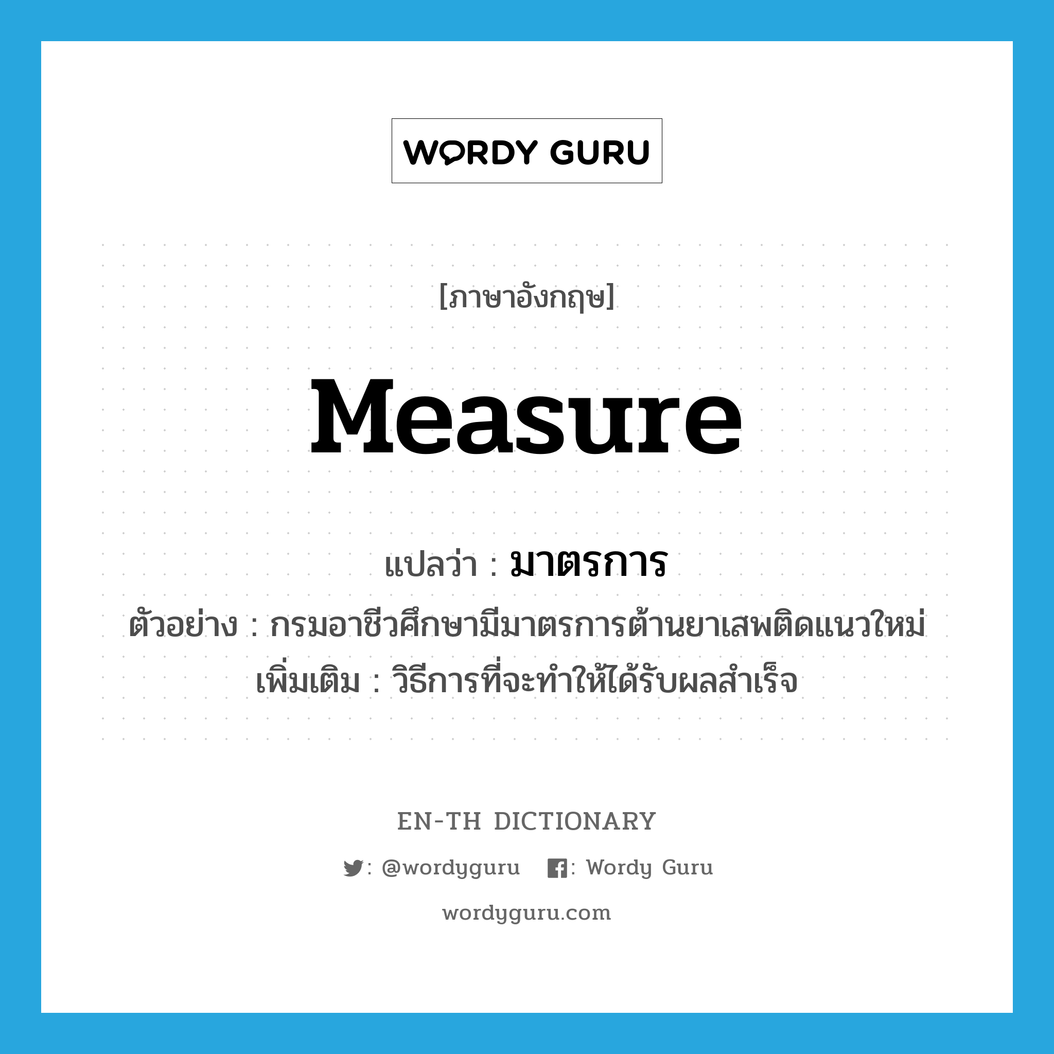 measure แปลว่า?, คำศัพท์ภาษาอังกฤษ measure แปลว่า มาตรการ ประเภท N ตัวอย่าง กรมอาชีวศึกษามีมาตรการต้านยาเสพติดแนวใหม่ เพิ่มเติม วิธีการที่จะทำให้ได้รับผลสำเร็จ หมวด N