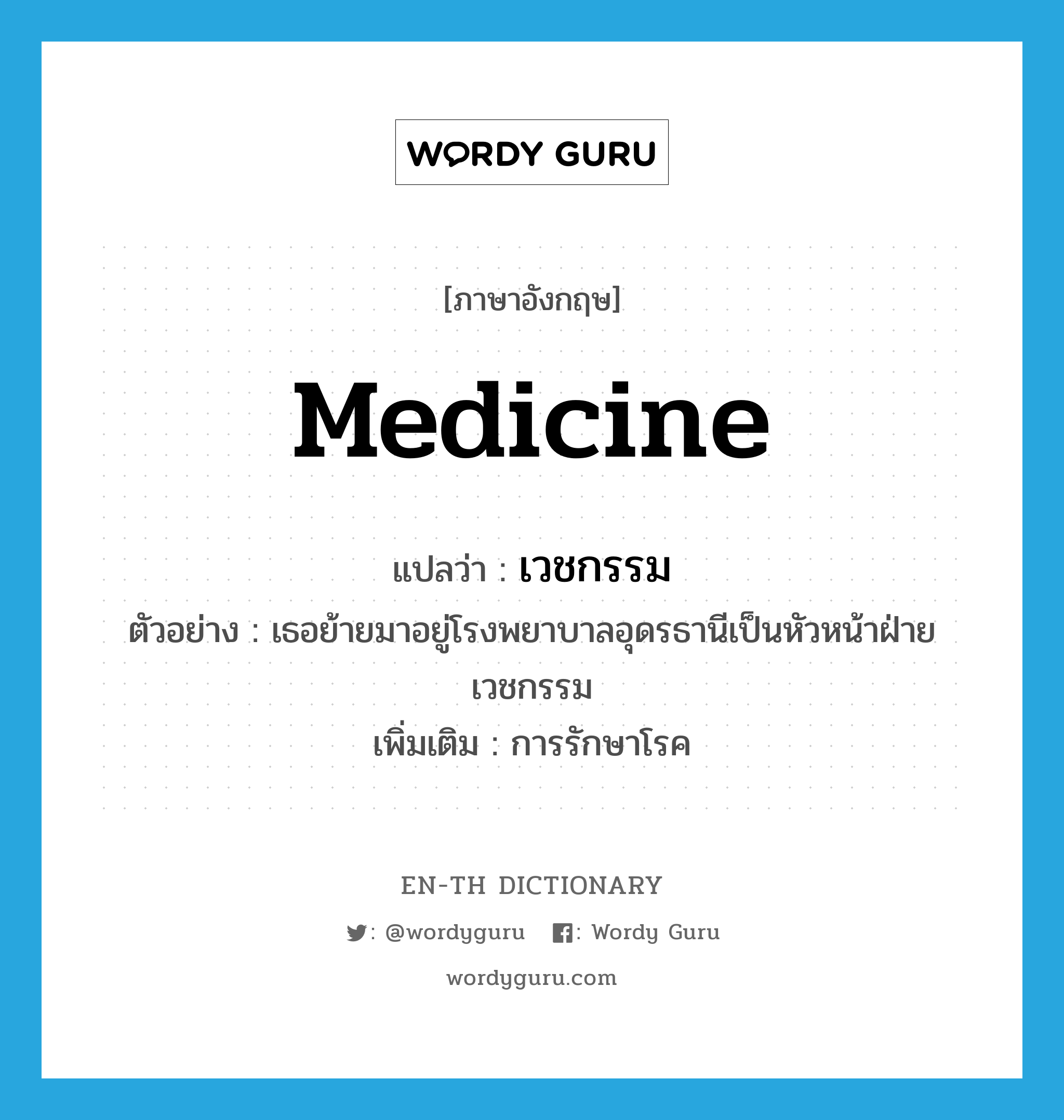 medicine แปลว่า?, คำศัพท์ภาษาอังกฤษ medicine แปลว่า เวชกรรม ประเภท N ตัวอย่าง เธอย้ายมาอยู่โรงพยาบาลอุดรธานีเป็นหัวหน้าฝ่ายเวชกรรม เพิ่มเติม การรักษาโรค หมวด N