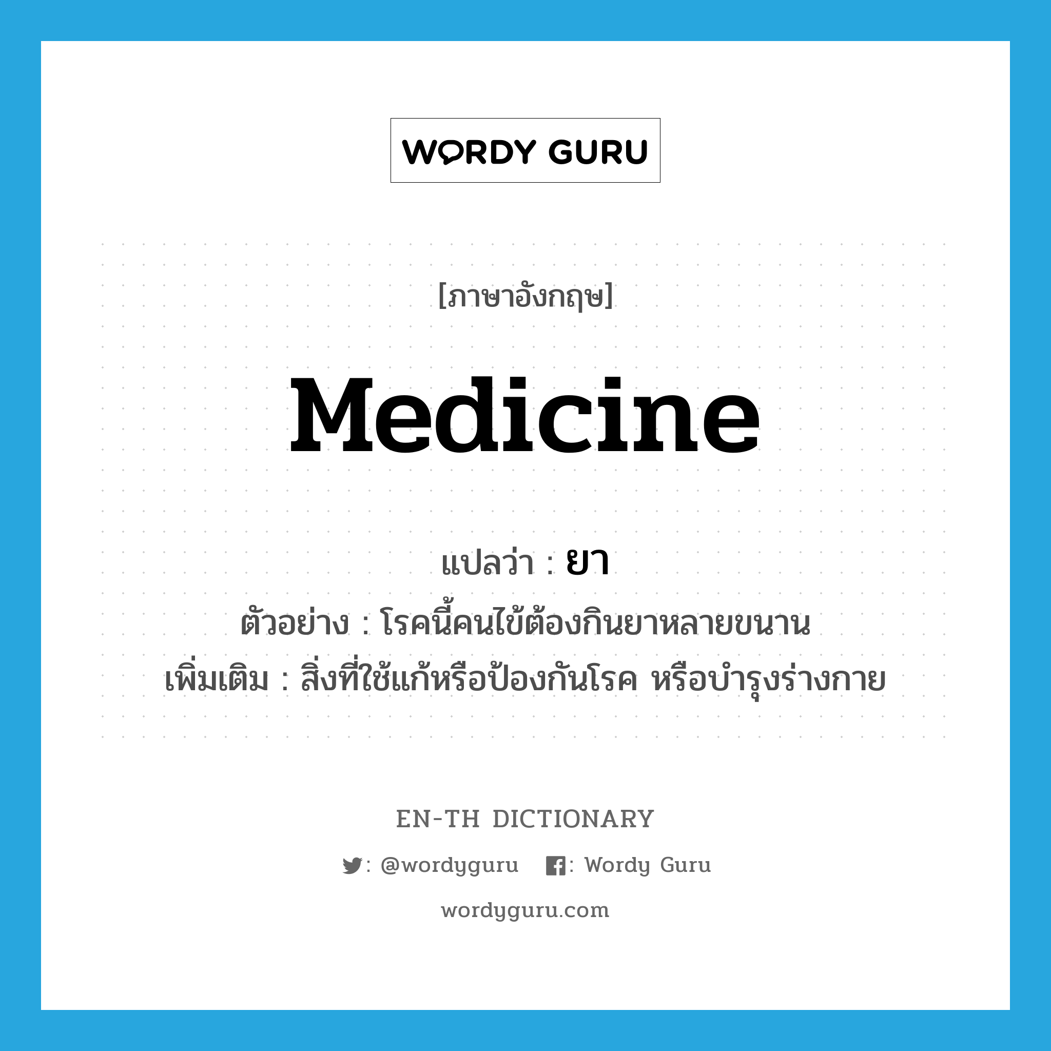 medicine แปลว่า?, คำศัพท์ภาษาอังกฤษ medicine แปลว่า ยา ประเภท N ตัวอย่าง โรคนี้คนไข้ต้องกินยาหลายขนาน เพิ่มเติม สิ่งที่ใช้แก้หรือป้องกันโรค หรือบำรุงร่างกาย หมวด N