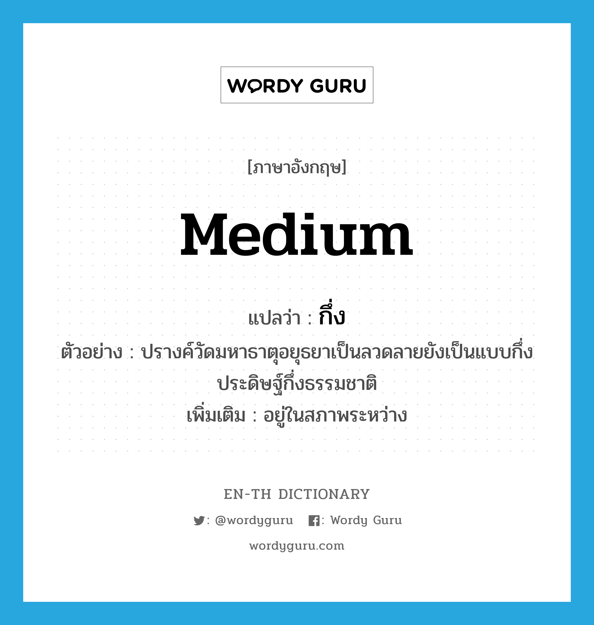 medium แปลว่า?, คำศัพท์ภาษาอังกฤษ medium แปลว่า กึ่ง ประเภท ADJ ตัวอย่าง ปรางค์วัดมหาธาตุอยุธยาเป็นลวดลายยังเป็นแบบกึ่งประดิษฐ์กึ่งธรรมชาติ เพิ่มเติม อยู่ในสภาพระหว่าง หมวด ADJ