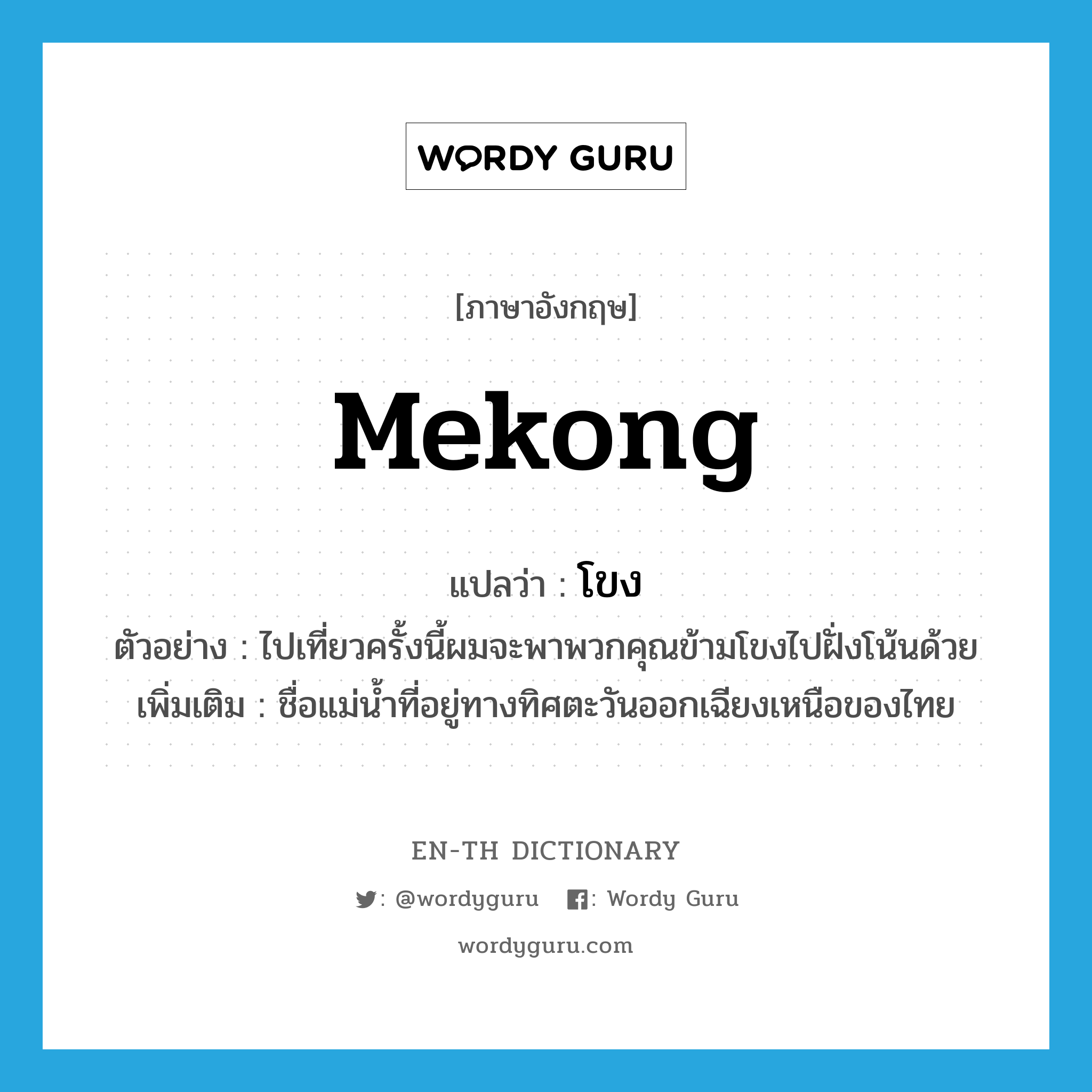 โขง ภาษาอังกฤษ?, คำศัพท์ภาษาอังกฤษ โขง แปลว่า Mekong ประเภท N ตัวอย่าง ไปเที่ยวครั้งนี้ผมจะพาพวกคุณข้ามโขงไปฝั่งโน้นด้วย เพิ่มเติม ชื่อแม่น้ำที่อยู่ทางทิศตะวันออกเฉียงเหนือของไทย หมวด N