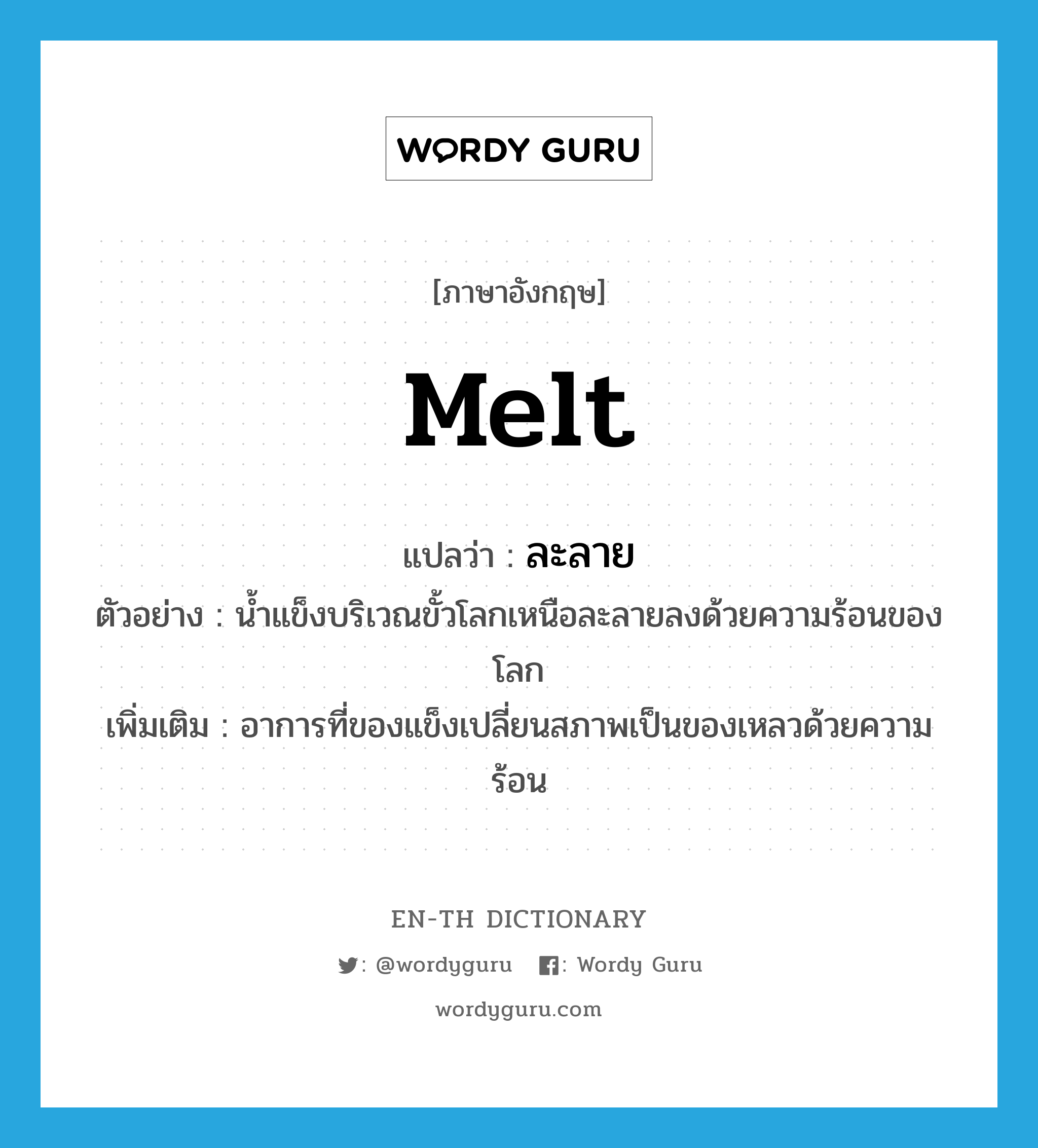 ละลาย ภาษาอังกฤษ?, คำศัพท์ภาษาอังกฤษ ละลาย แปลว่า melt ประเภท V ตัวอย่าง น้ำแข็งบริเวณขั้วโลกเหนือละลายลงด้วยความร้อนของโลก เพิ่มเติม อาการที่ของแข็งเปลี่ยนสภาพเป็นของเหลวด้วยความร้อน หมวด V