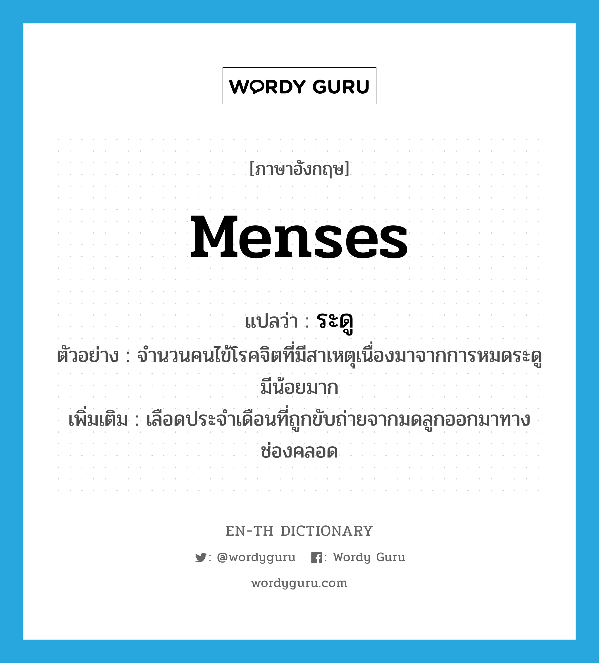 menses แปลว่า?, คำศัพท์ภาษาอังกฤษ menses แปลว่า ระดู ประเภท N ตัวอย่าง จำนวนคนไข้โรคจิตที่มีสาเหตุเนื่องมาจากการหมดระดูมีน้อยมาก เพิ่มเติม เลือดประจำเดือนที่ถูกขับถ่ายจากมดลูกออกมาทางช่องคลอด หมวด N