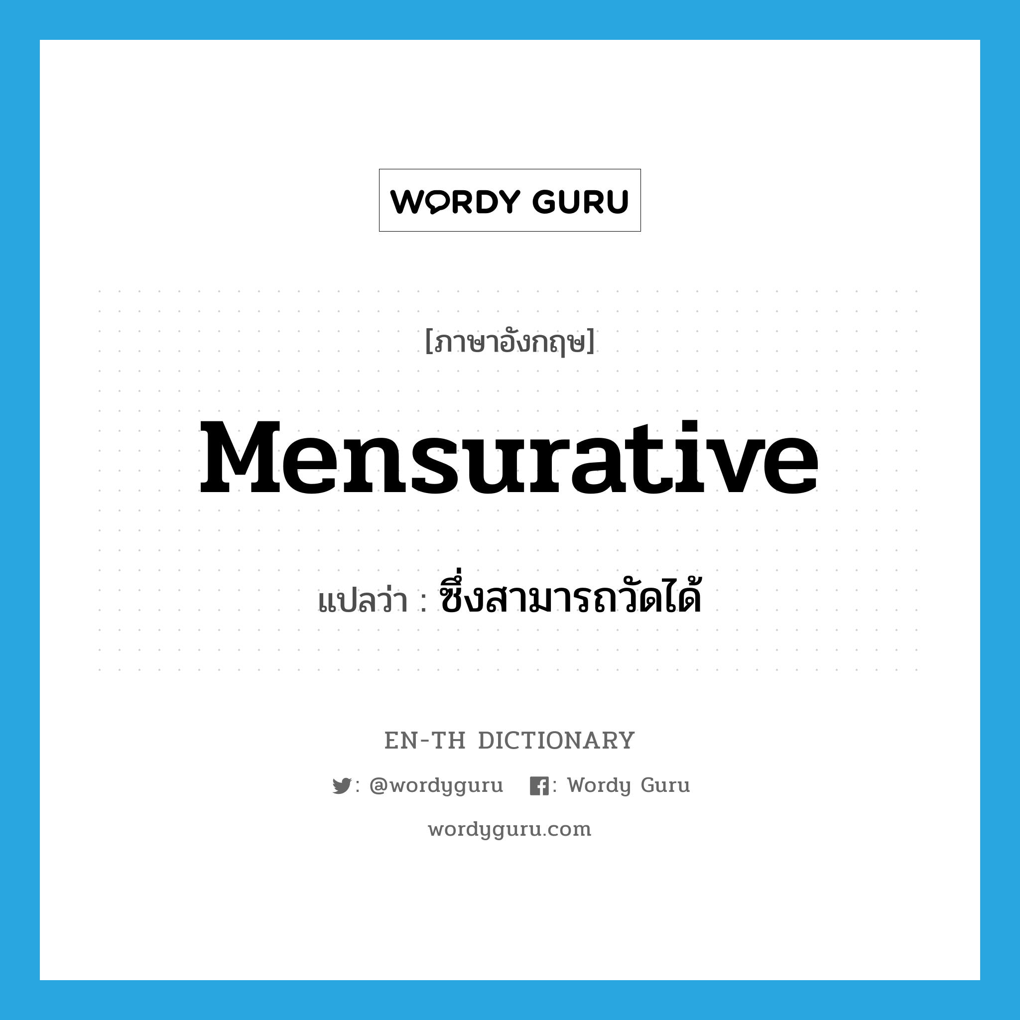 mensurative แปลว่า?, คำศัพท์ภาษาอังกฤษ mensurative แปลว่า ซึ่งสามารถวัดได้ ประเภท ADJ หมวด ADJ