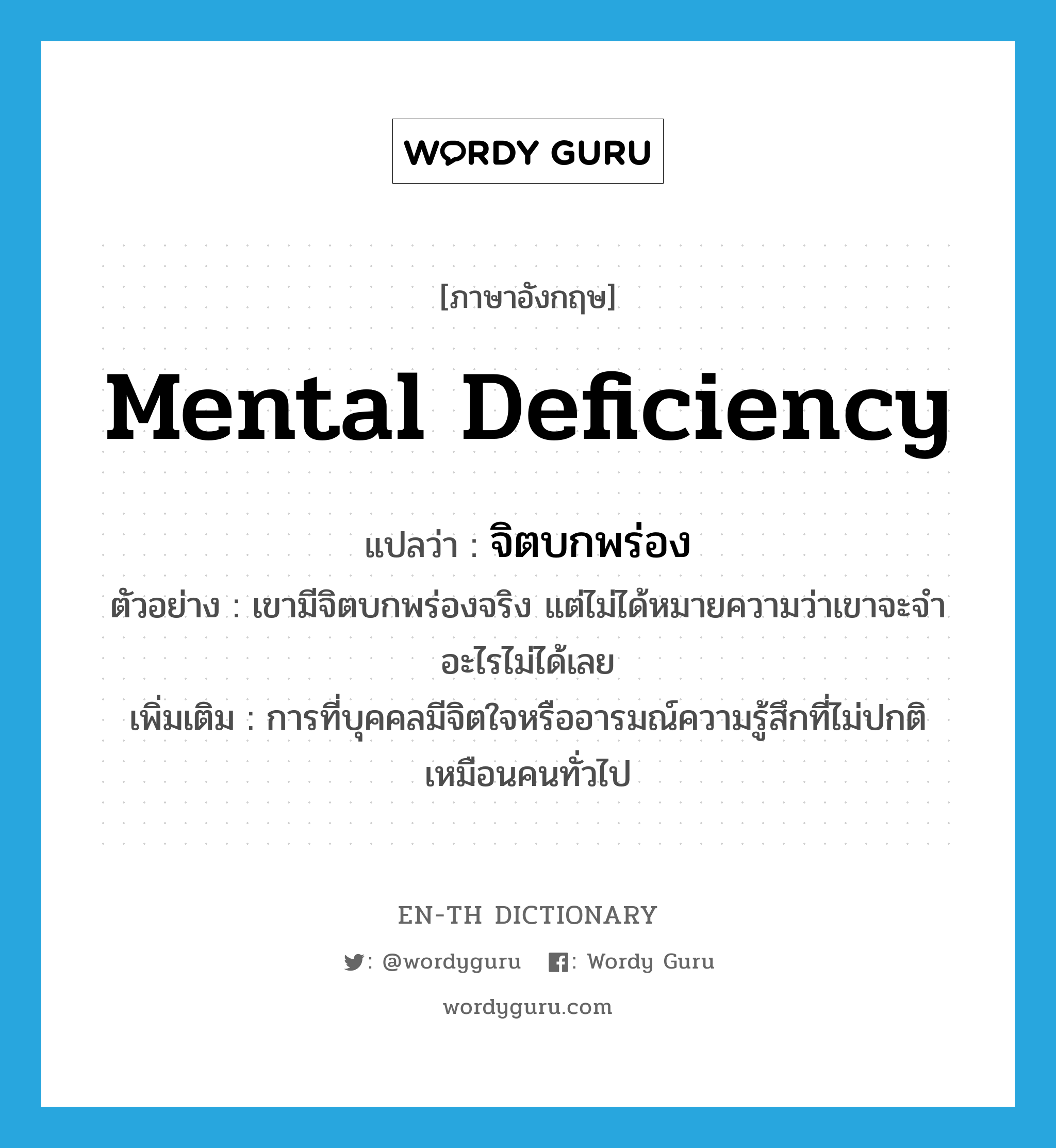 mental deficiency แปลว่า?, คำศัพท์ภาษาอังกฤษ mental deficiency แปลว่า จิตบกพร่อง ประเภท N ตัวอย่าง เขามีจิตบกพร่องจริง แต่ไม่ได้หมายความว่าเขาจะจำอะไรไม่ได้เลย เพิ่มเติม การที่บุคคลมีจิตใจหรืออารมณ์ความรู้สึกที่ไม่ปกติเหมือนคนทั่วไป หมวด N