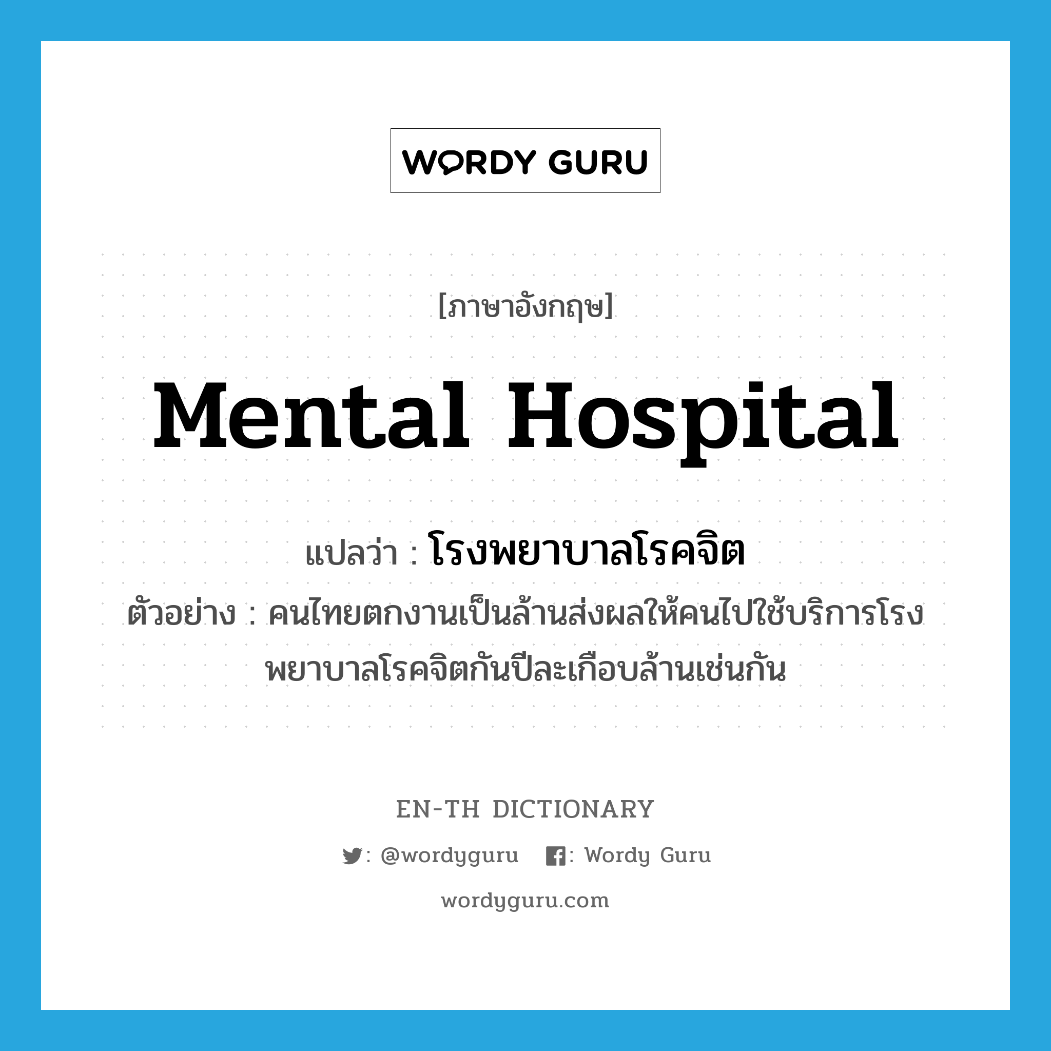 mental hospital แปลว่า?, คำศัพท์ภาษาอังกฤษ mental hospital แปลว่า โรงพยาบาลโรคจิต ประเภท N ตัวอย่าง คนไทยตกงานเป็นล้านส่งผลให้คนไปใช้บริการโรงพยาบาลโรคจิตกันปีละเกือบล้านเช่นกัน หมวด N