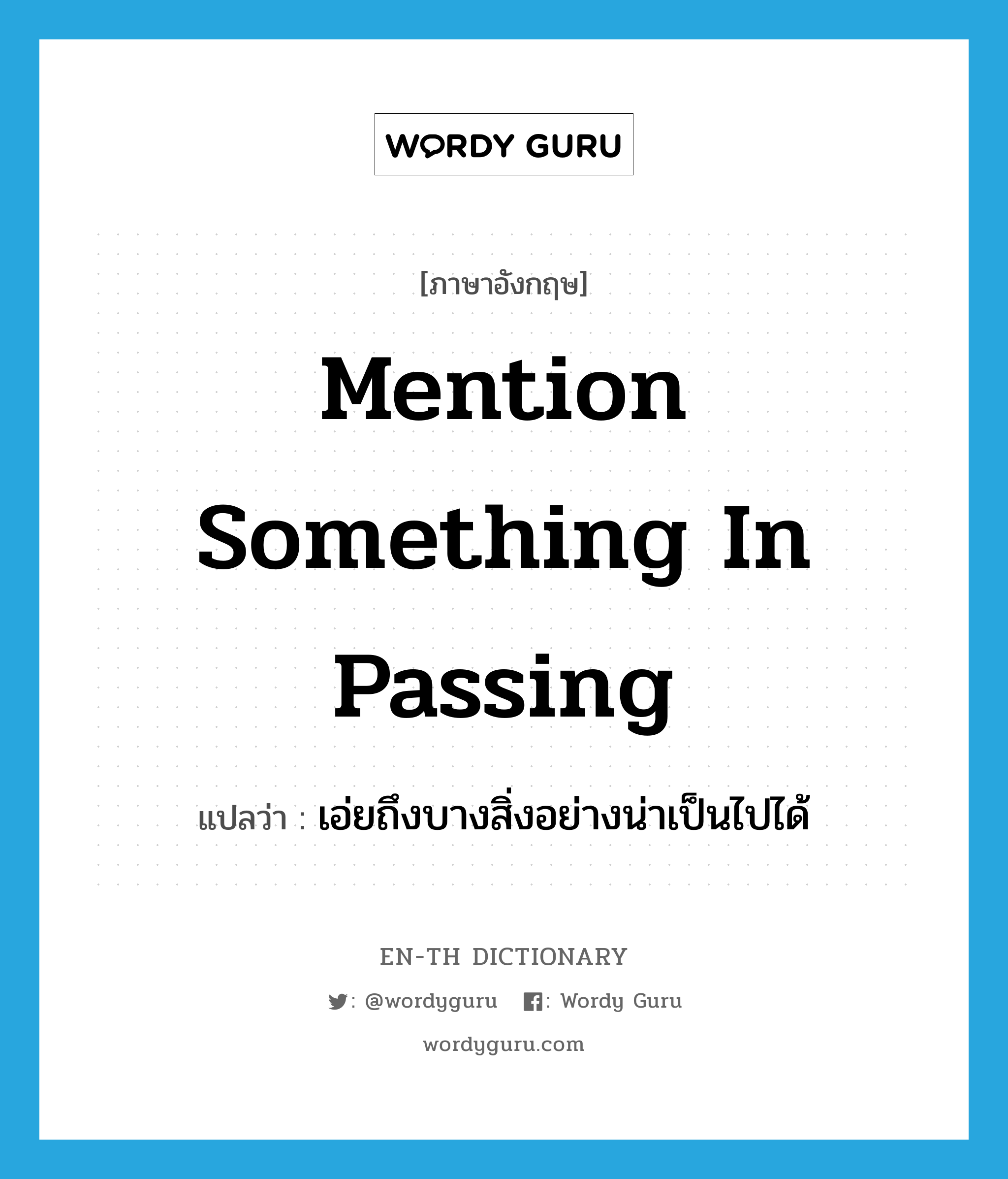 mention something in passing แปลว่า?, คำศัพท์ภาษาอังกฤษ mention something in passing แปลว่า เอ่ยถึงบางสิ่งอย่างน่าเป็นไปได้ ประเภท IDM หมวด IDM