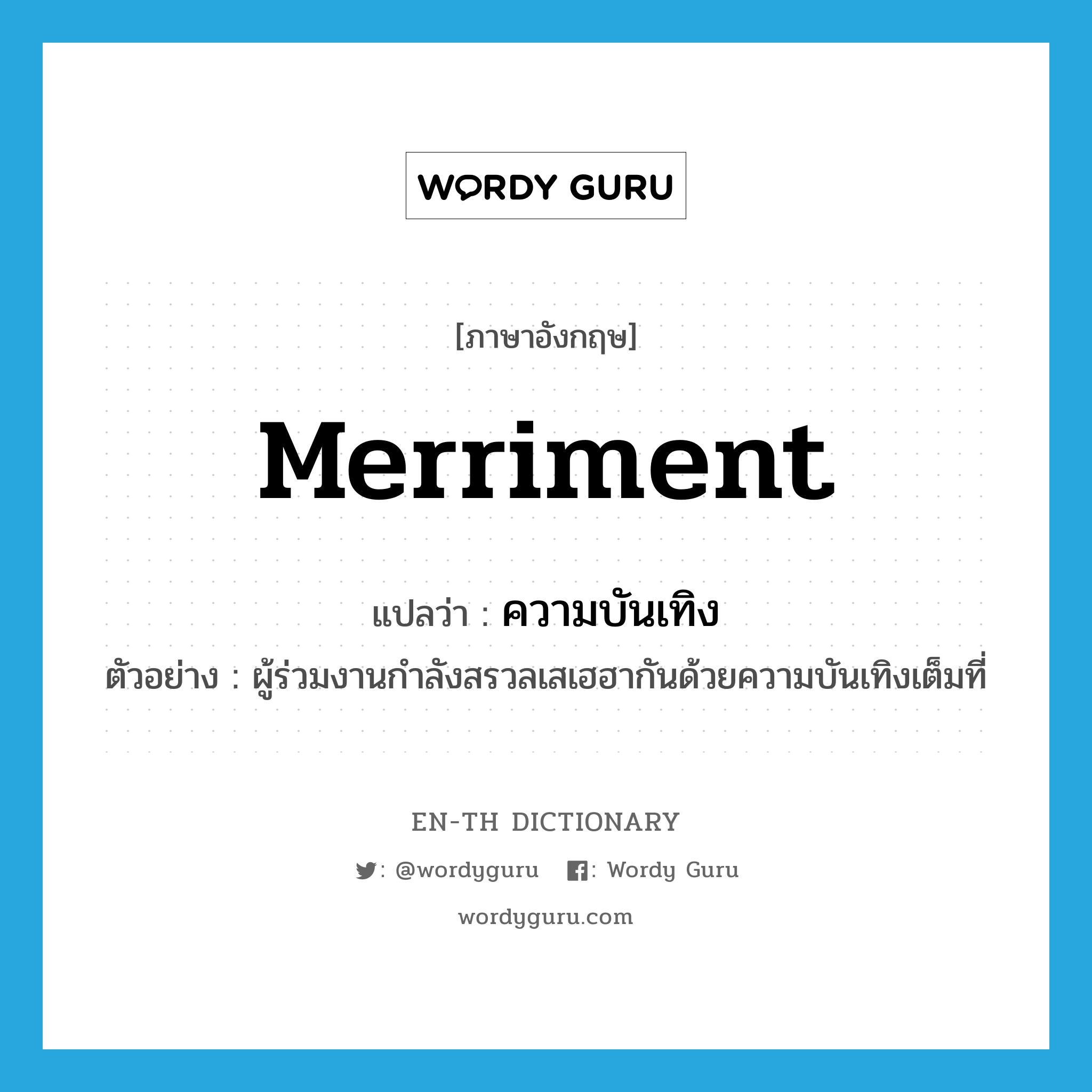 merriment แปลว่า?, คำศัพท์ภาษาอังกฤษ merriment แปลว่า ความบันเทิง ประเภท N ตัวอย่าง ผู้ร่วมงานกำลังสรวลเสเฮฮากันด้วยความบันเทิงเต็มที่ หมวด N