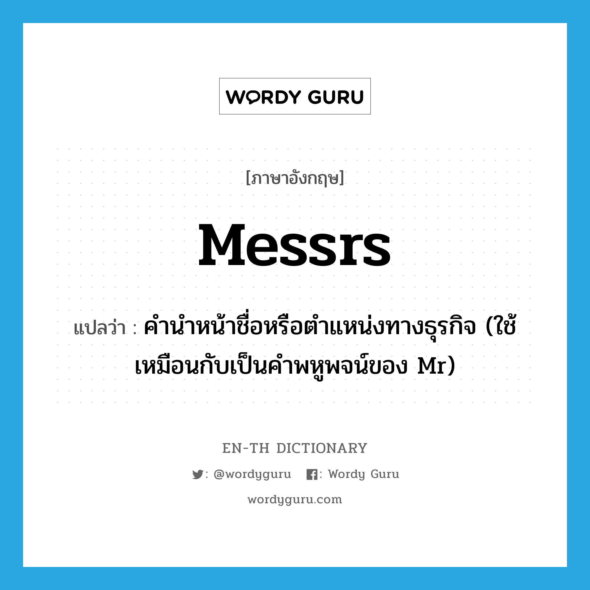 Messrs แปลว่า?, คำศัพท์ภาษาอังกฤษ Messrs แปลว่า คำนำหน้าชื่อหรือตำแหน่งทางธุรกิจ (ใช้เหมือนกับเป็นคำพหูพจน์ของ Mr) ประเภท ABBR หมวด ABBR