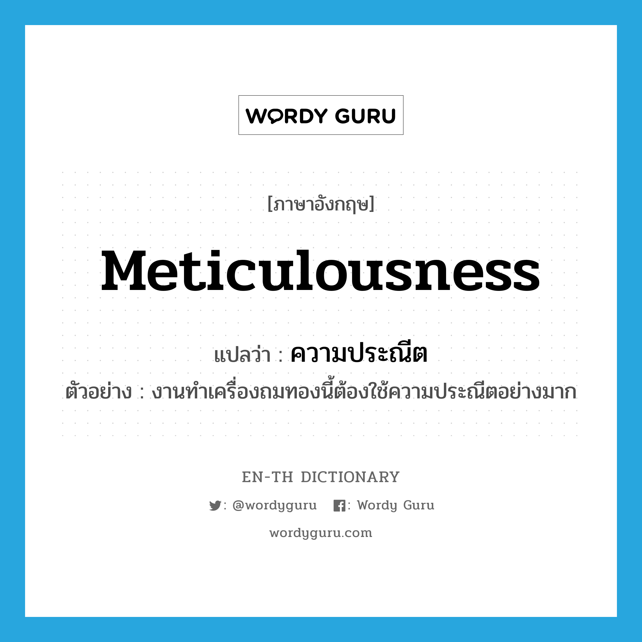 meticulousness แปลว่า?, คำศัพท์ภาษาอังกฤษ meticulousness แปลว่า ความประณีต ประเภท N ตัวอย่าง งานทำเครื่องถมทองนี้ต้องใช้ความประณีตอย่างมาก หมวด N