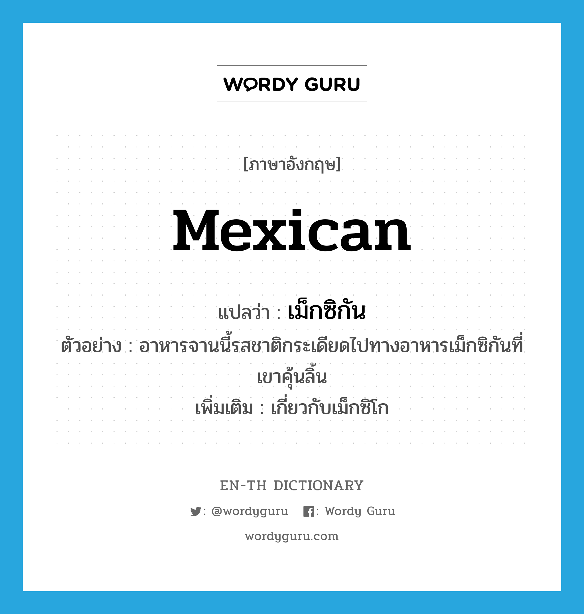 Mexican แปลว่า?, คำศัพท์ภาษาอังกฤษ Mexican แปลว่า เม็กซิกัน ประเภท ADJ ตัวอย่าง อาหารจานนี้รสชาติกระเดียดไปทางอาหารเม็กซิกันที่เขาคุ้นลิ้น เพิ่มเติม เกี่ยวกับเม็กซิโก หมวด ADJ