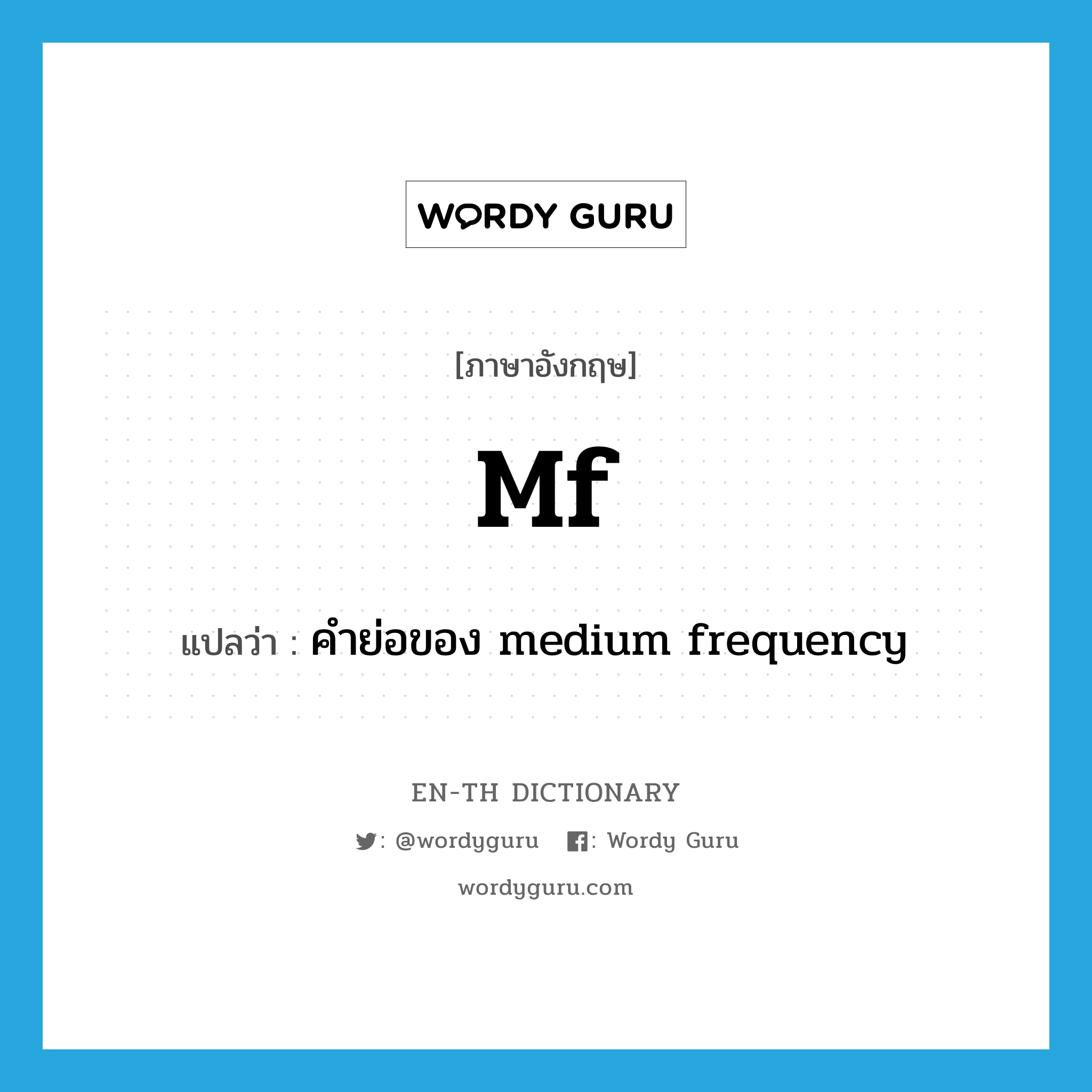 mf แปลว่า?, คำศัพท์ภาษาอังกฤษ mf แปลว่า คำย่อของ medium frequency ประเภท ABBR หมวด ABBR