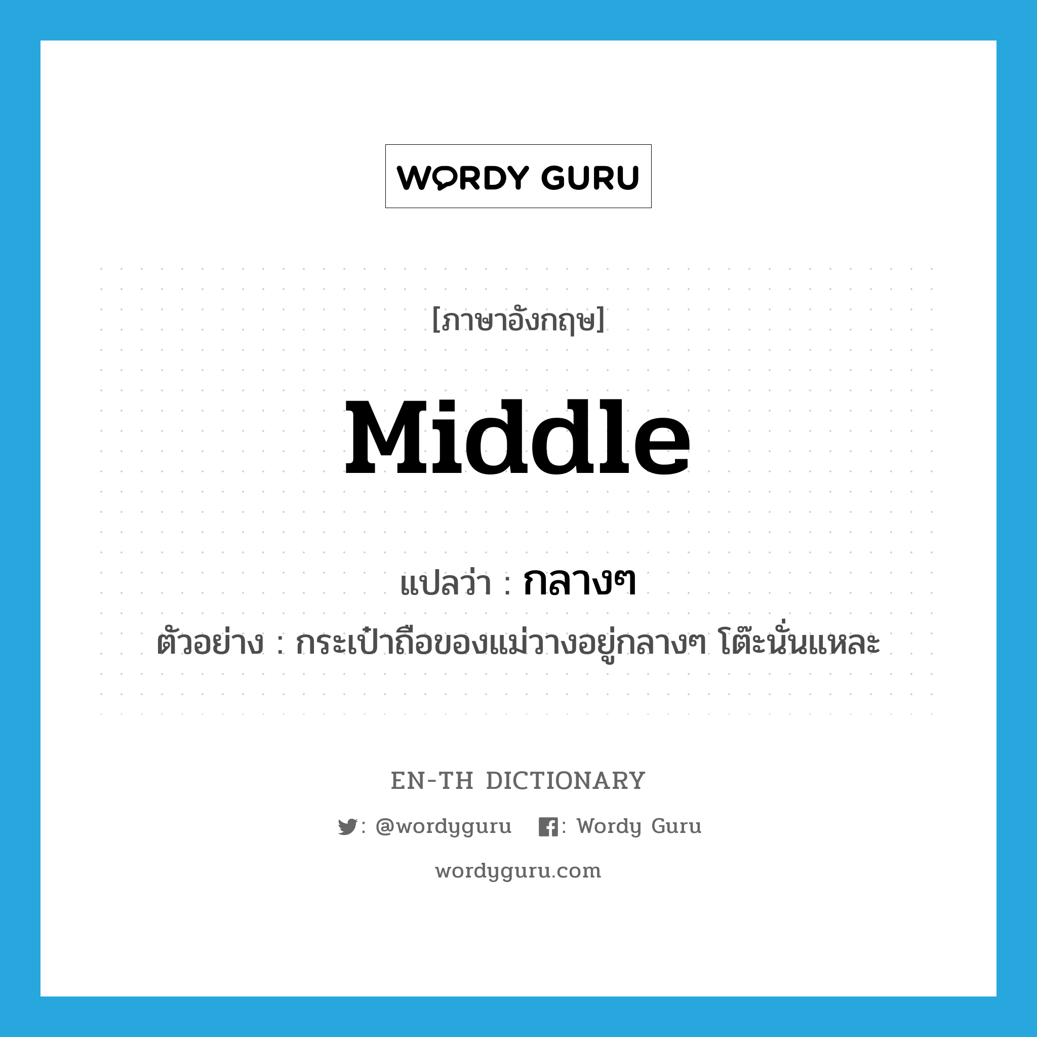 middle แปลว่า?, คำศัพท์ภาษาอังกฤษ middle แปลว่า กลางๆ ประเภท ADJ ตัวอย่าง กระเป๋าถือของแม่วางอยู่กลางๆ โต๊ะนั่นแหละ หมวด ADJ