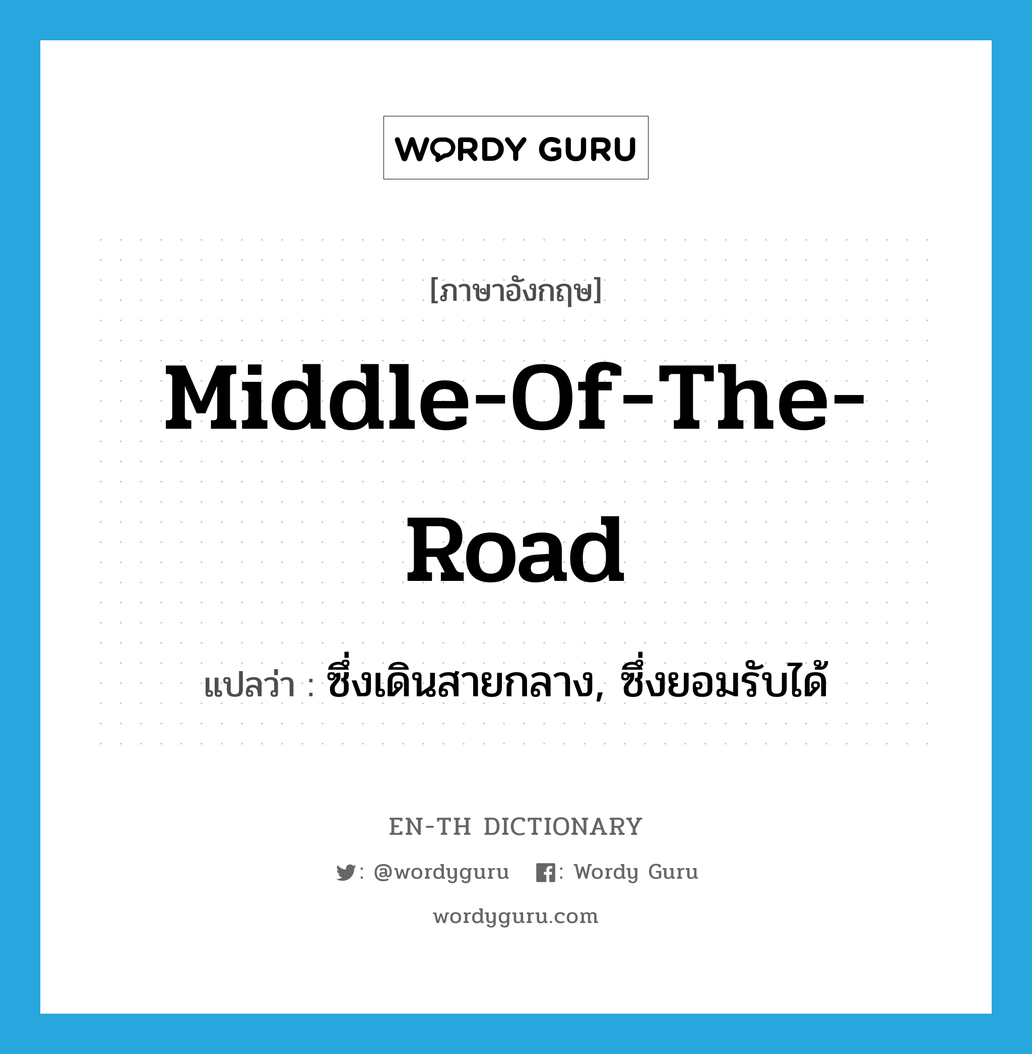 middle-of-the-road แปลว่า?, คำศัพท์ภาษาอังกฤษ middle-of-the-road แปลว่า ซึ่งเดินสายกลาง, ซึ่งยอมรับได้ ประเภท ADJ หมวด ADJ