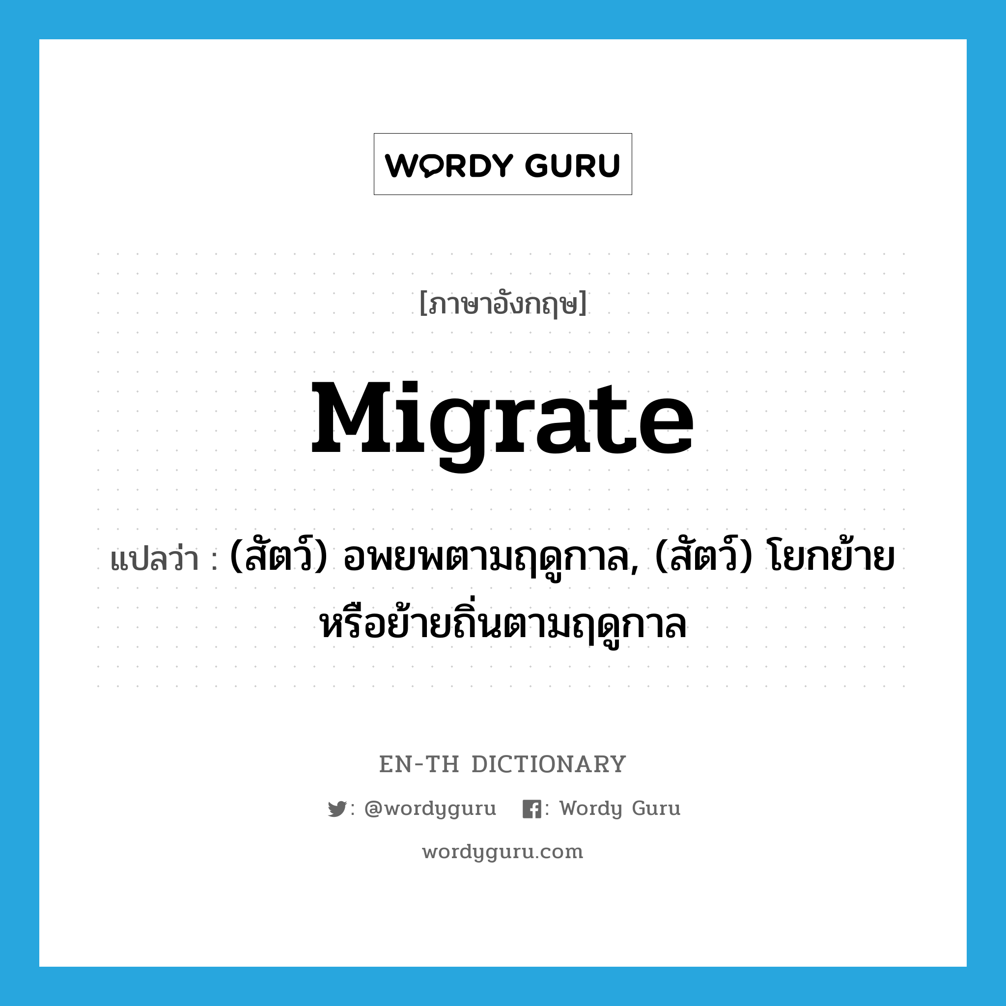 migrate แปลว่า?, คำศัพท์ภาษาอังกฤษ migrate แปลว่า (สัตว์) อพยพตามฤดูกาล, (สัตว์) โยกย้ายหรือย้ายถิ่นตามฤดูกาล ประเภท VI หมวด VI