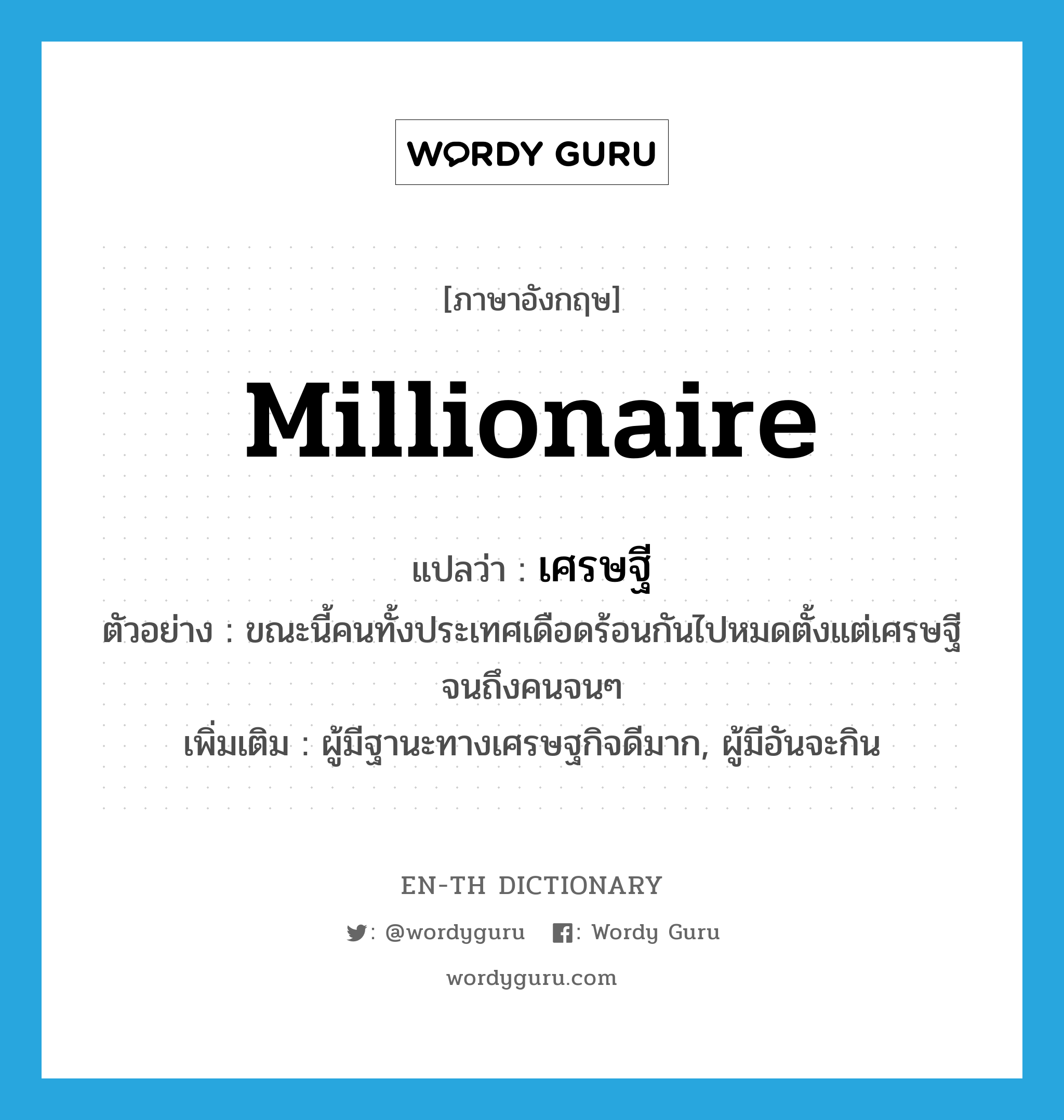 millionaire แปลว่า?, คำศัพท์ภาษาอังกฤษ millionaire แปลว่า เศรษฐี ประเภท N ตัวอย่าง ขณะนี้คนทั้งประเทศเดือดร้อนกันไปหมดตั้งแต่เศรษฐีจนถึงคนจนๆ เพิ่มเติม ผู้มีฐานะทางเศรษฐกิจดีมาก, ผู้มีอันจะกิน หมวด N