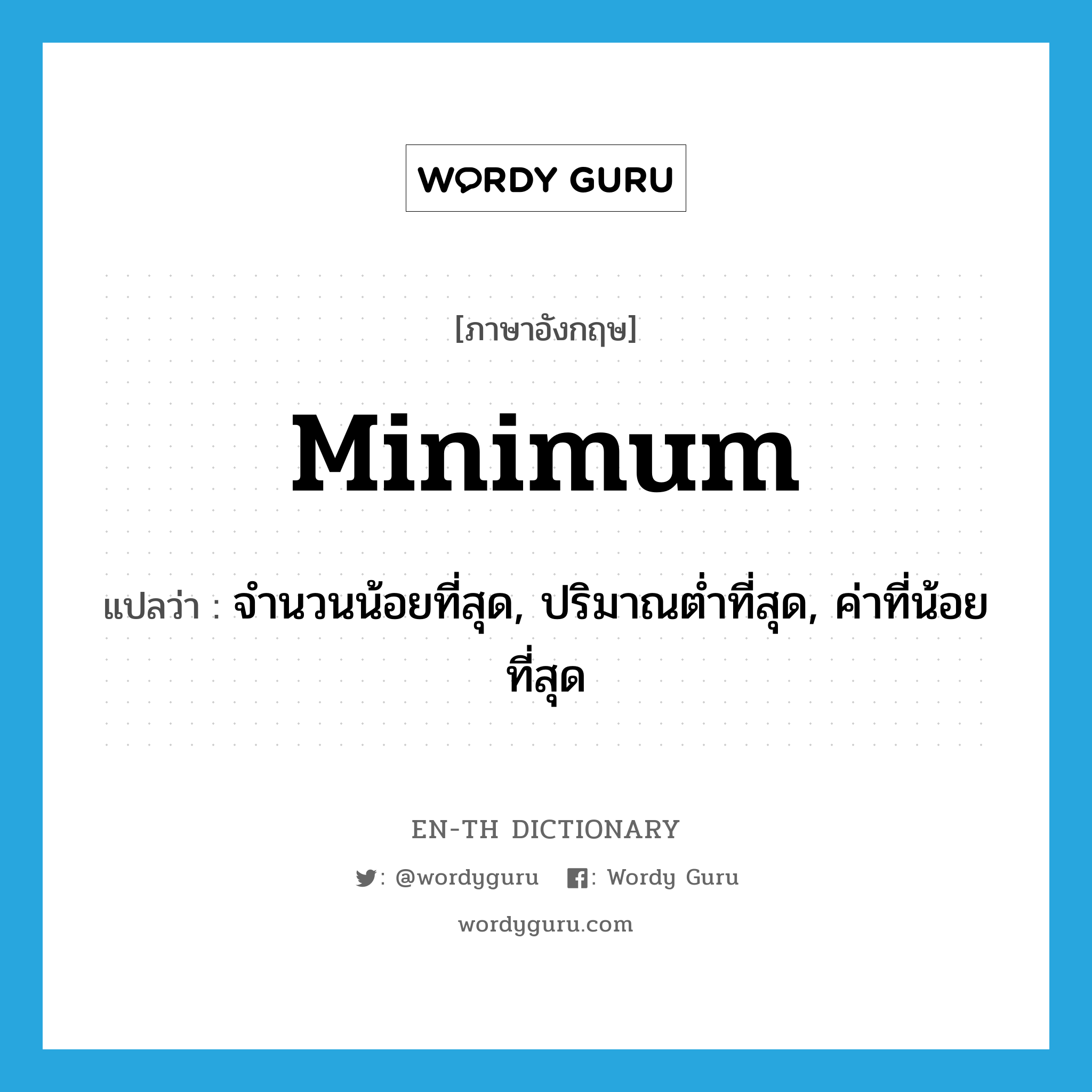 minimum แปลว่า?, คำศัพท์ภาษาอังกฤษ minimum แปลว่า จำนวนน้อยที่สุด, ปริมาณต่ำที่สุด, ค่าที่น้อยที่สุด ประเภท N หมวด N