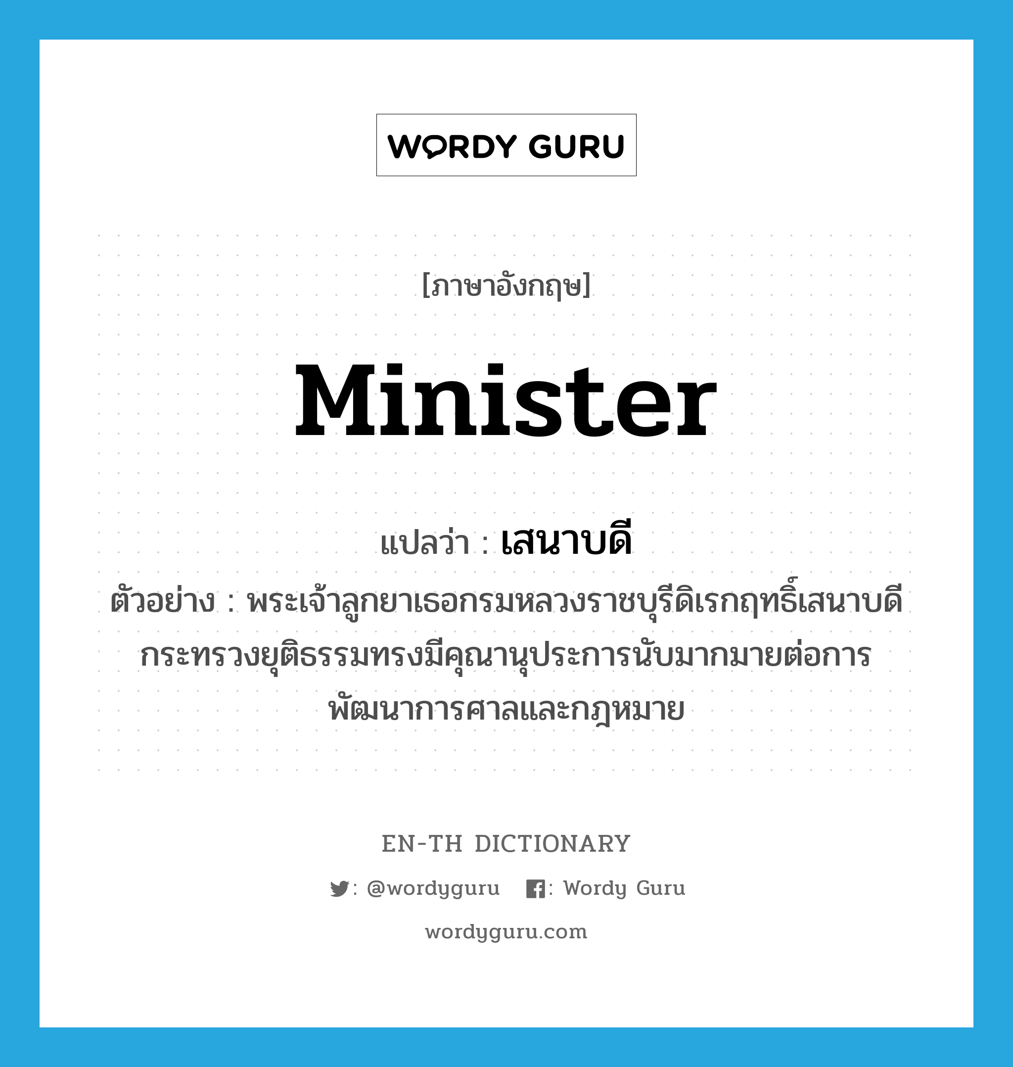 minister แปลว่า?, คำศัพท์ภาษาอังกฤษ minister แปลว่า เสนาบดี ประเภท N ตัวอย่าง พระเจ้าลูกยาเธอกรมหลวงราชบุรีดิเรกฤทธิ์เสนาบดีกระทรวงยุติธรรมทรงมีคุณานุประการนับมากมายต่อการพัฒนาการศาลและกฎหมาย หมวด N