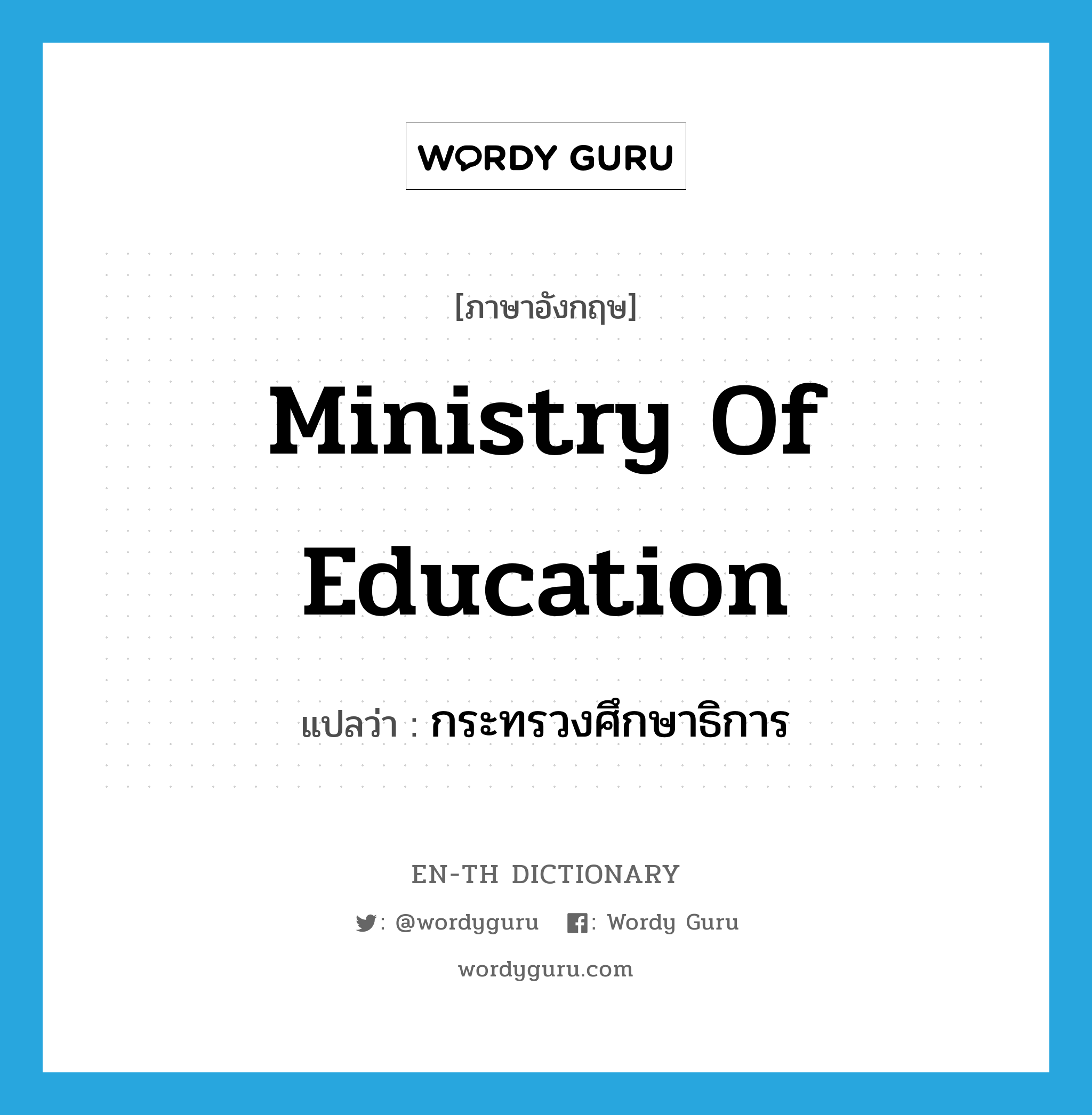 Ministry of Education แปลว่า?, คำศัพท์ภาษาอังกฤษ Ministry of Education แปลว่า กระทรวงศึกษาธิการ ประเภท N หมวด N