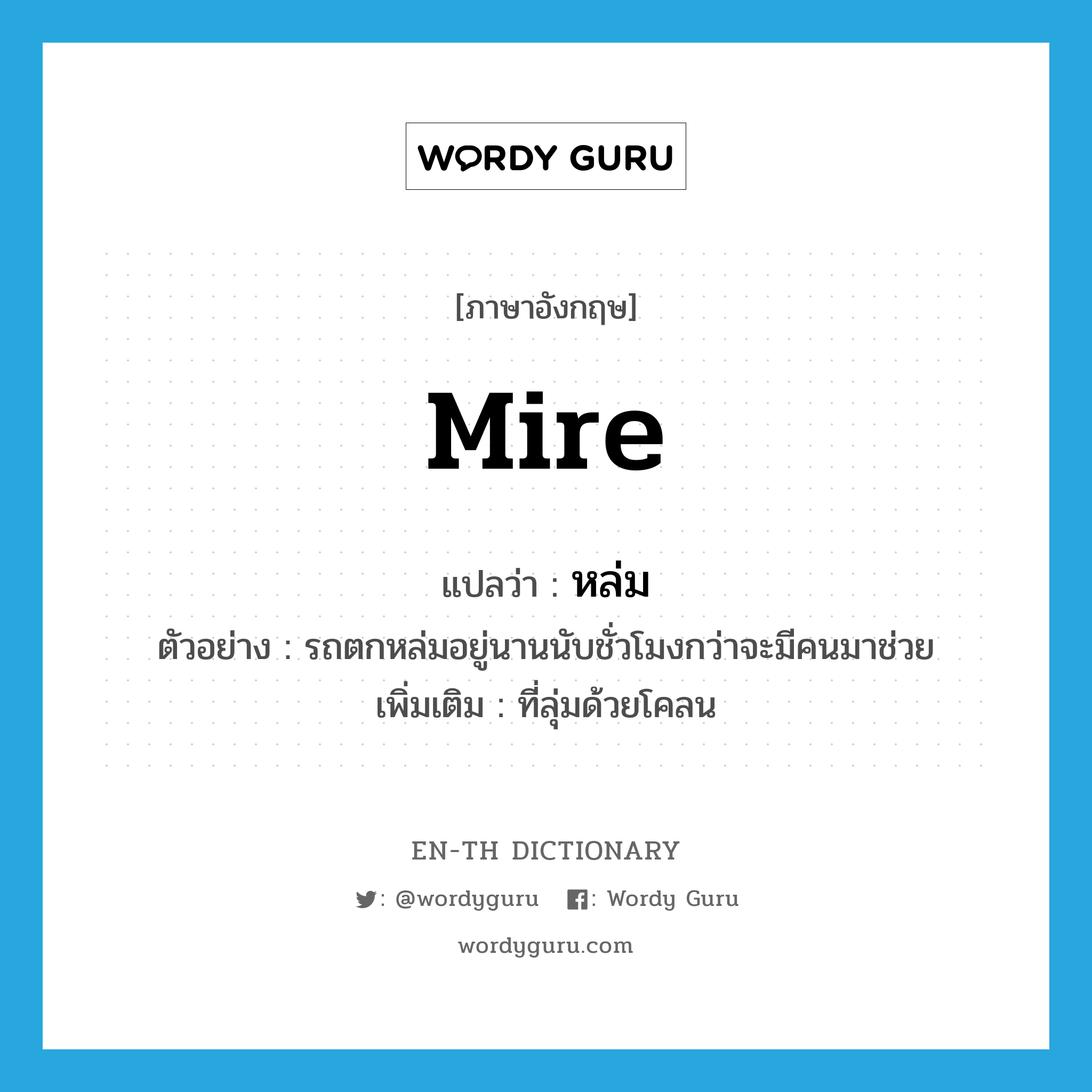 mire แปลว่า?, คำศัพท์ภาษาอังกฤษ mire แปลว่า หล่ม ประเภท N ตัวอย่าง รถตกหล่มอยู่นานนับชั่วโมงกว่าจะมีคนมาช่วย เพิ่มเติม ที่ลุ่มด้วยโคลน หมวด N