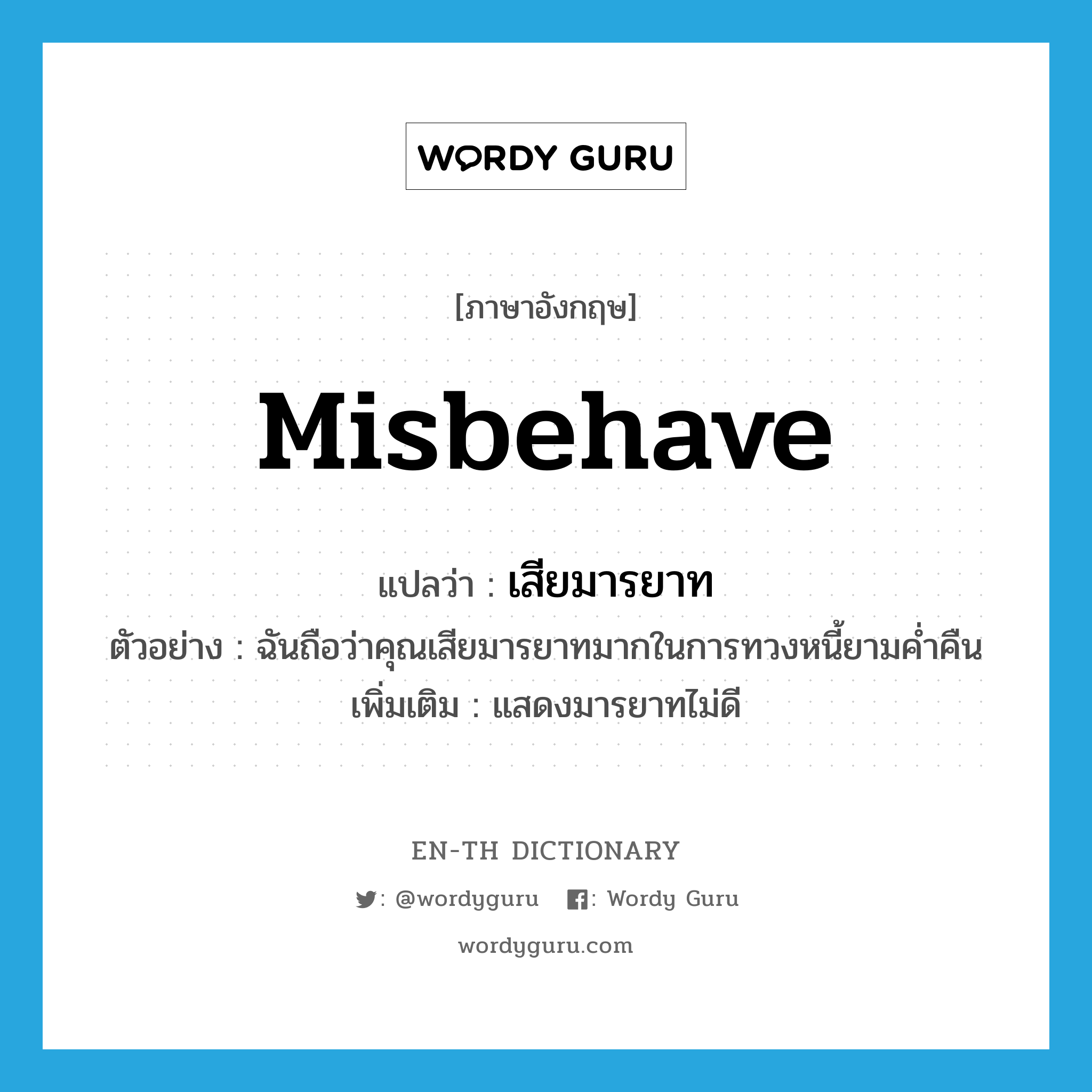 misbehave แปลว่า?, คำศัพท์ภาษาอังกฤษ misbehave แปลว่า เสียมารยาท ประเภท V ตัวอย่าง ฉันถือว่าคุณเสียมารยาทมากในการทวงหนี้ยามค่ำคืน เพิ่มเติม แสดงมารยาทไม่ดี หมวด V