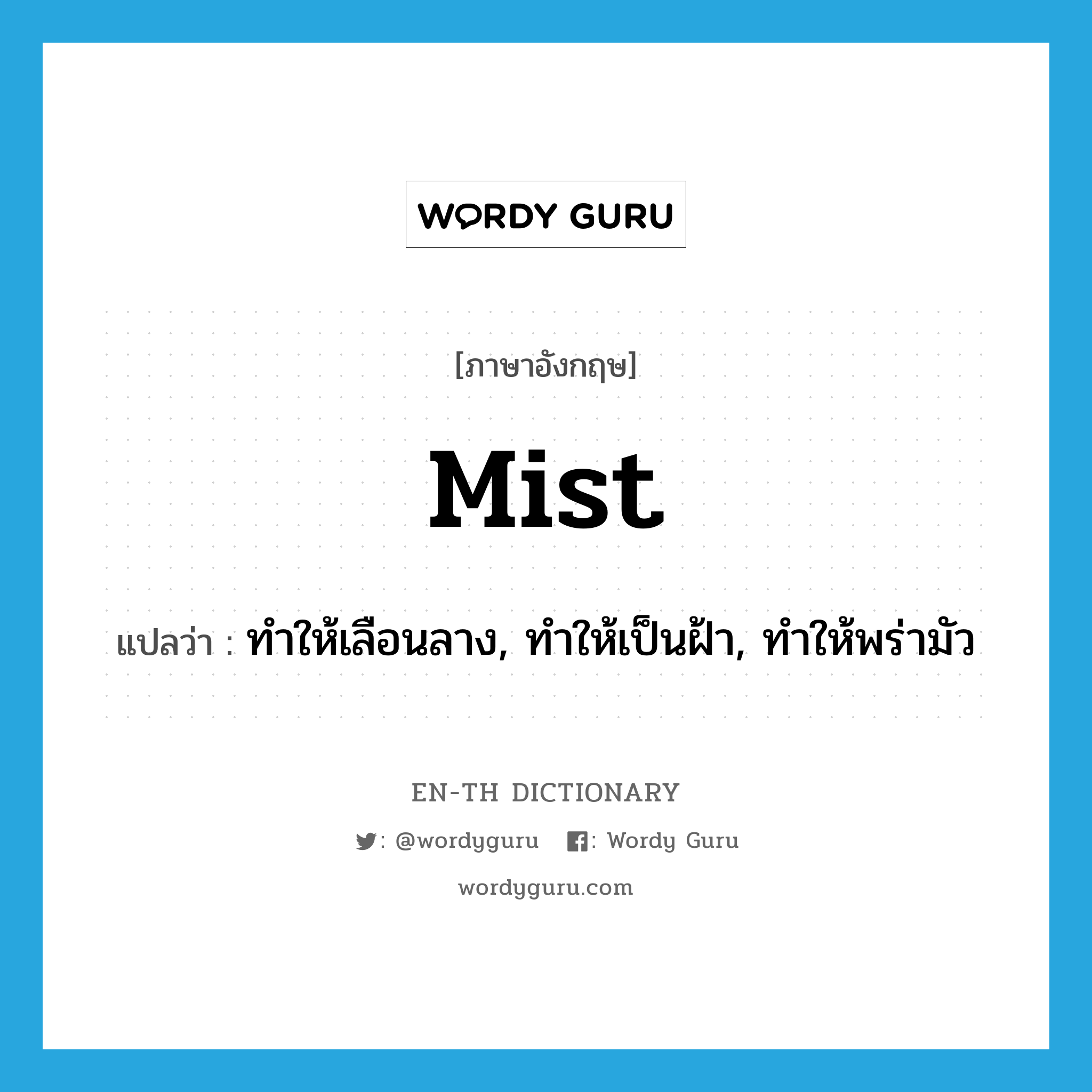 mist แปลว่า?, คำศัพท์ภาษาอังกฤษ mist แปลว่า ทำให้เลือนลาง, ทำให้เป็นฝ้า, ทำให้พร่ามัว ประเภท VT หมวด VT