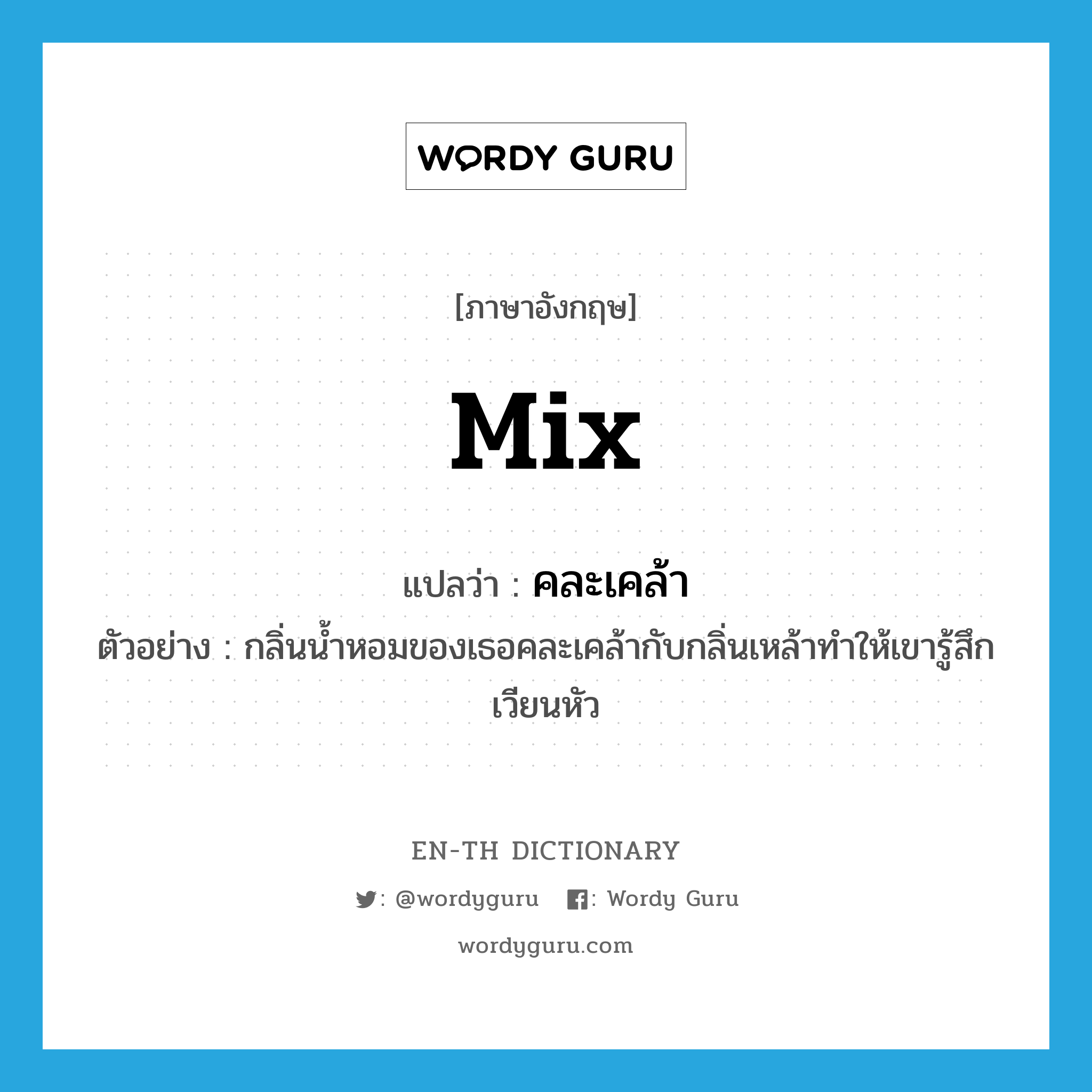 mix แปลว่า?, คำศัพท์ภาษาอังกฤษ mix แปลว่า คละเคล้า ประเภท V ตัวอย่าง กลิ่นน้ำหอมของเธอคละเคล้ากับกลิ่นเหล้าทำให้เขารู้สึกเวียนหัว หมวด V