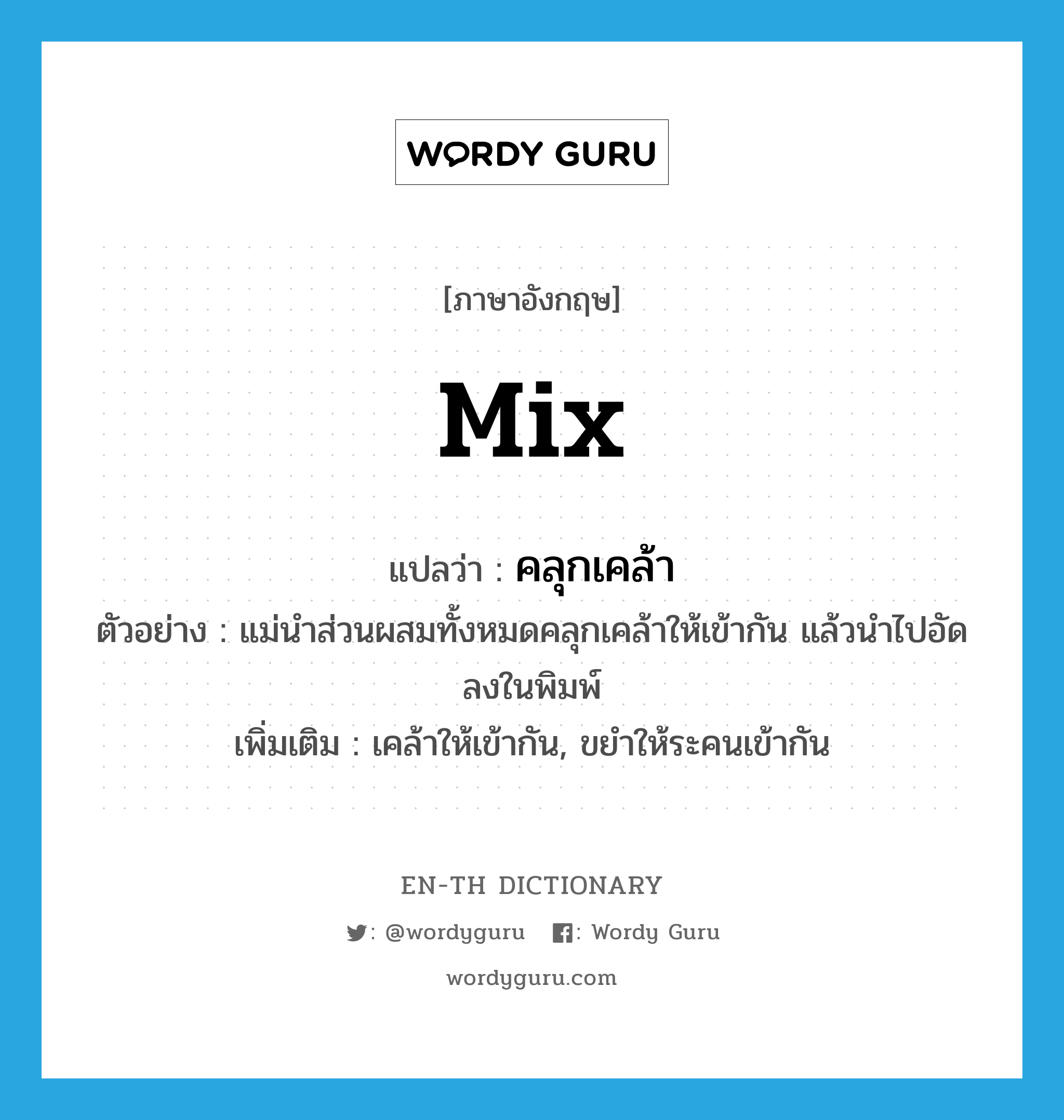 mix แปลว่า?, คำศัพท์ภาษาอังกฤษ mix แปลว่า คลุกเคล้า ประเภท V ตัวอย่าง แม่นำส่วนผสมทั้งหมดคลุกเคล้าให้เข้ากัน แล้วนำไปอัดลงในพิมพ์ เพิ่มเติม เคล้าให้เข้ากัน, ขยำให้ระคนเข้ากัน หมวด V