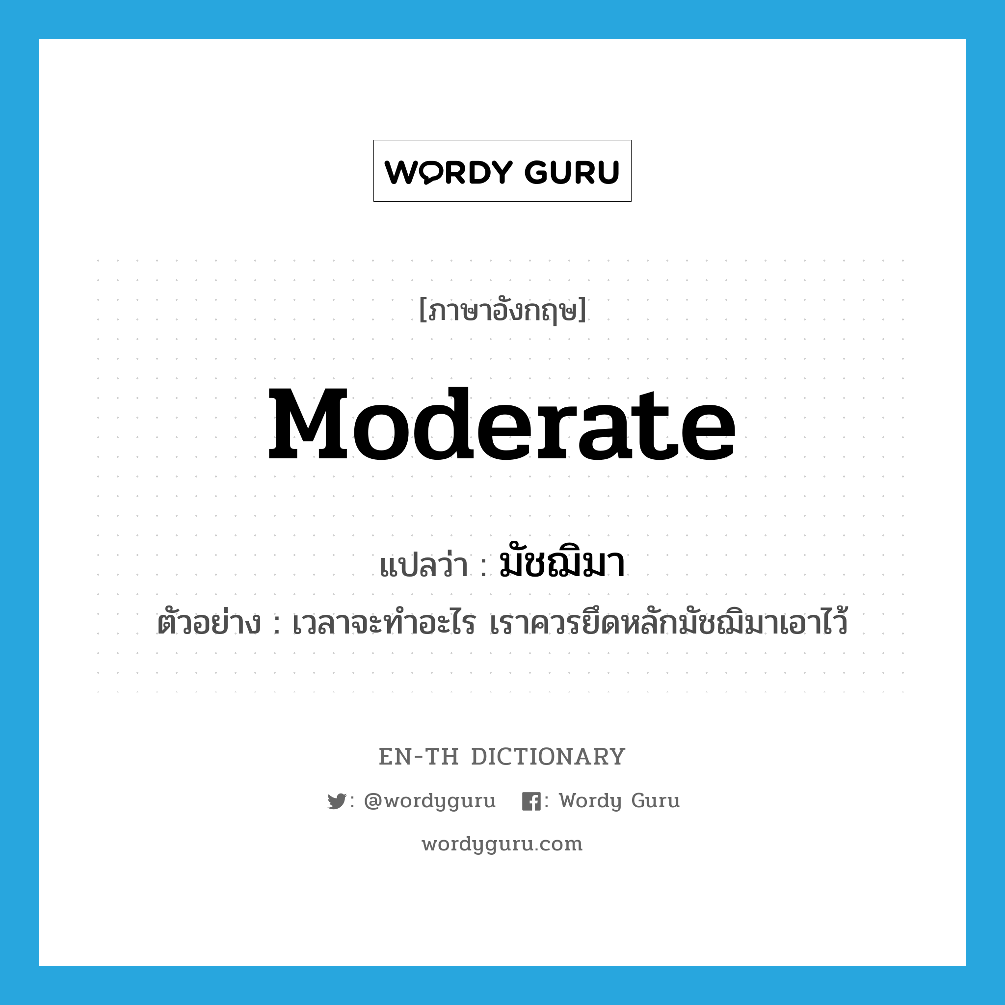 moderate แปลว่า?, คำศัพท์ภาษาอังกฤษ moderate แปลว่า มัชฌิมา ประเภท ADJ ตัวอย่าง เวลาจะทำอะไร เราควรยึดหลักมัชฌิมาเอาไว้ หมวด ADJ