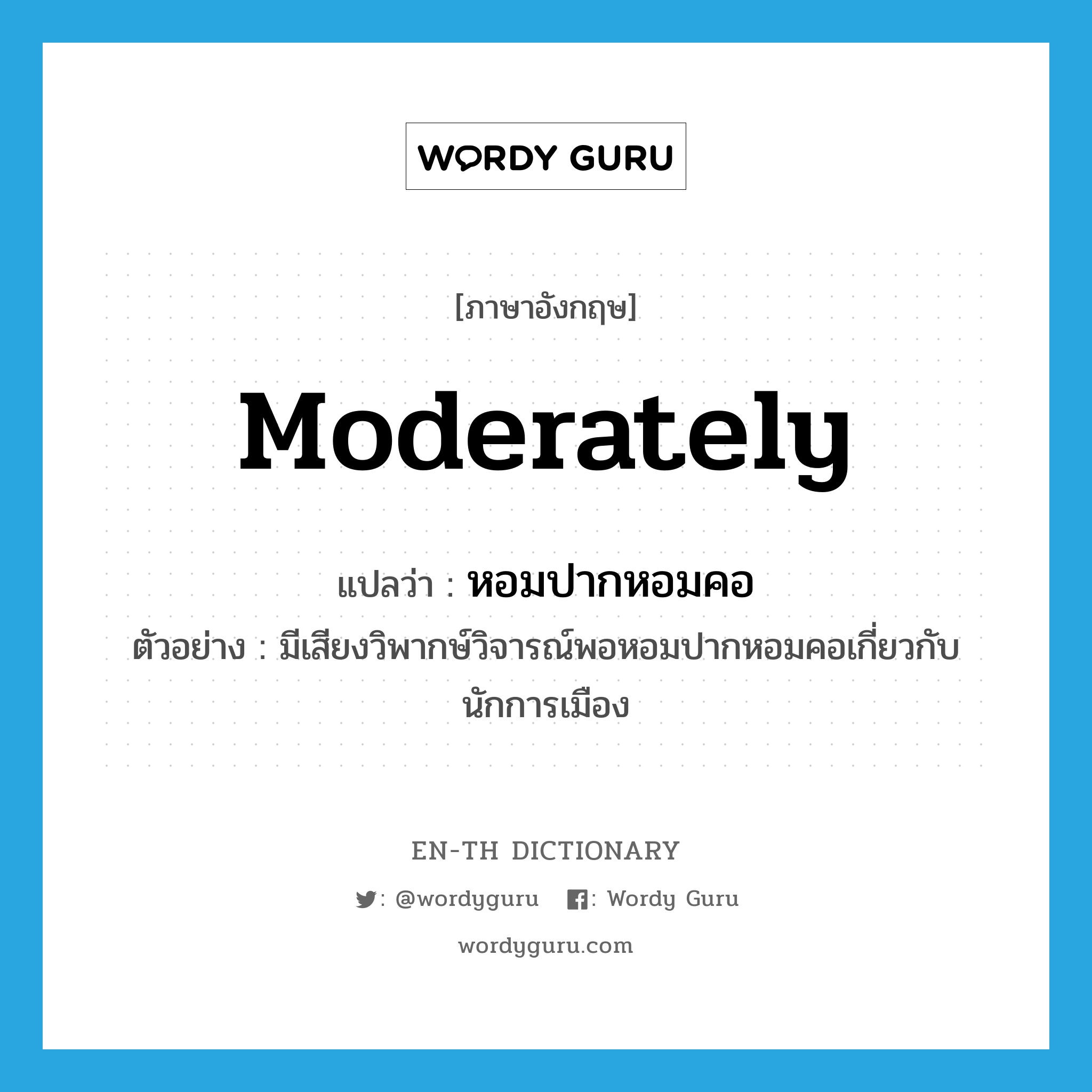 moderately แปลว่า?, คำศัพท์ภาษาอังกฤษ moderately แปลว่า หอมปากหอมคอ ประเภท ADV ตัวอย่าง มีเสียงวิพากษ์วิจารณ์พอหอมปากหอมคอเกี่ยวกับนักการเมือง หมวด ADV