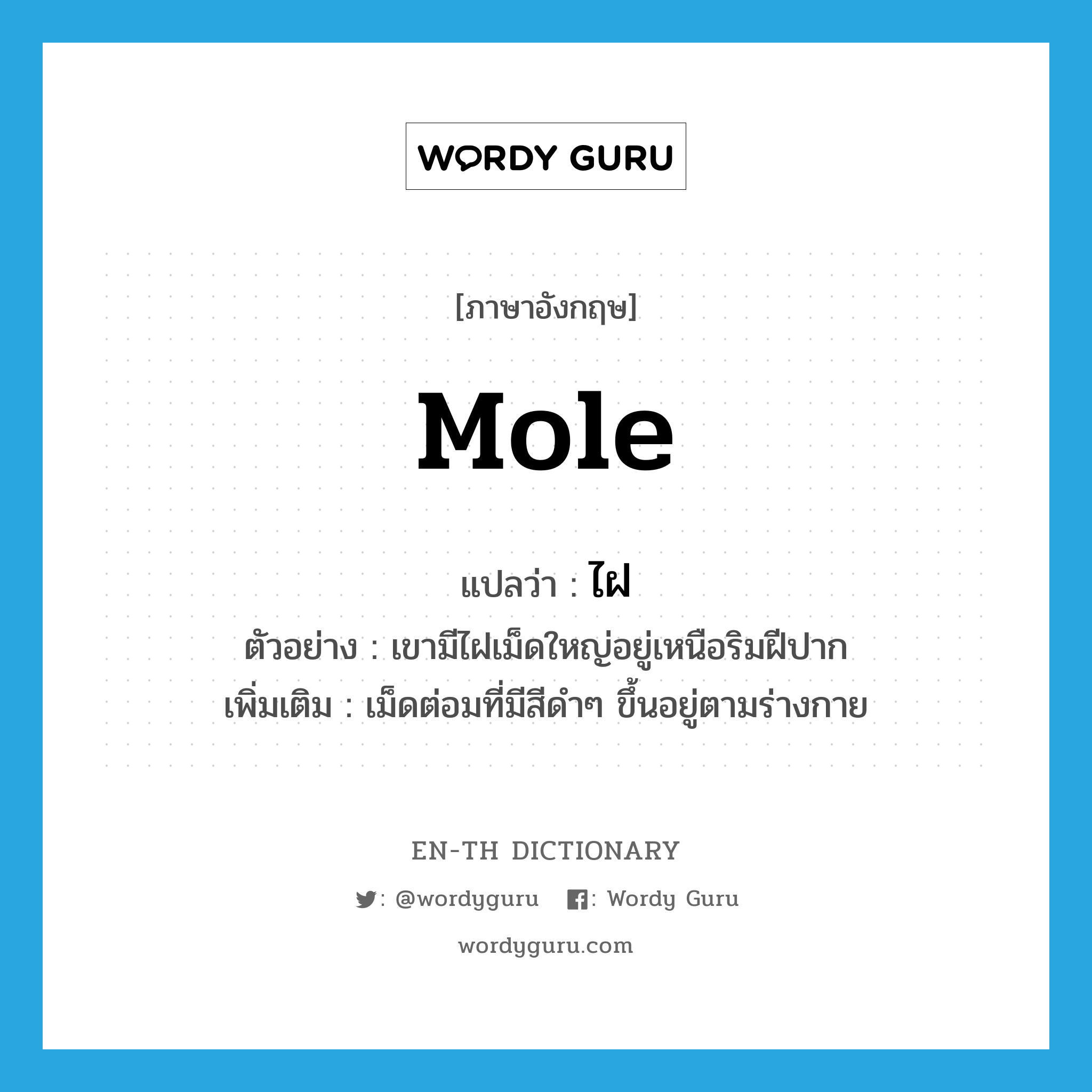 mole แปลว่า?, คำศัพท์ภาษาอังกฤษ mole แปลว่า ไฝ ประเภท N ตัวอย่าง เขามีไฝเม็ดใหญ่อยู่เหนือริมฝีปาก เพิ่มเติม เม็ดต่อมที่มีสีดำๆ ขึ้นอยู่ตามร่างกาย หมวด N