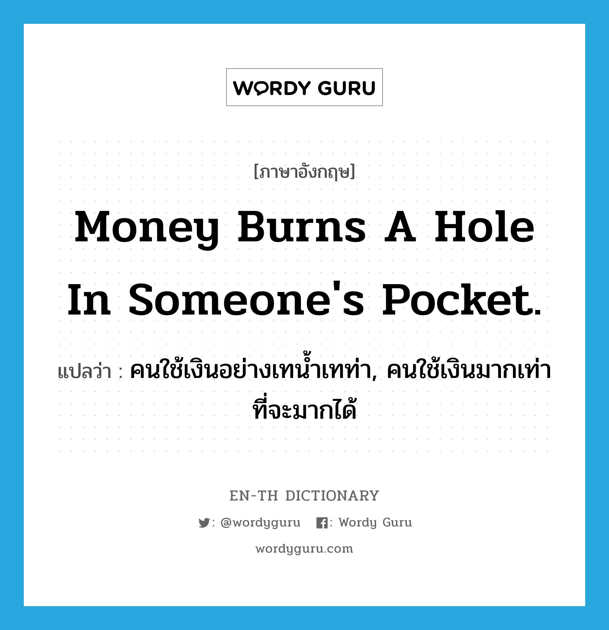 Money burns a hole in someone&#39;s pocket. แปลว่า? คำศัพท์ในกลุ่มประเภท IDM, คำศัพท์ภาษาอังกฤษ Money burns a hole in someone&#39;s pocket. แปลว่า คนใช้เงินอย่างเทน้ำเทท่า, คนใช้เงินมากเท่าที่จะมากได้ ประเภท IDM หมวด IDM