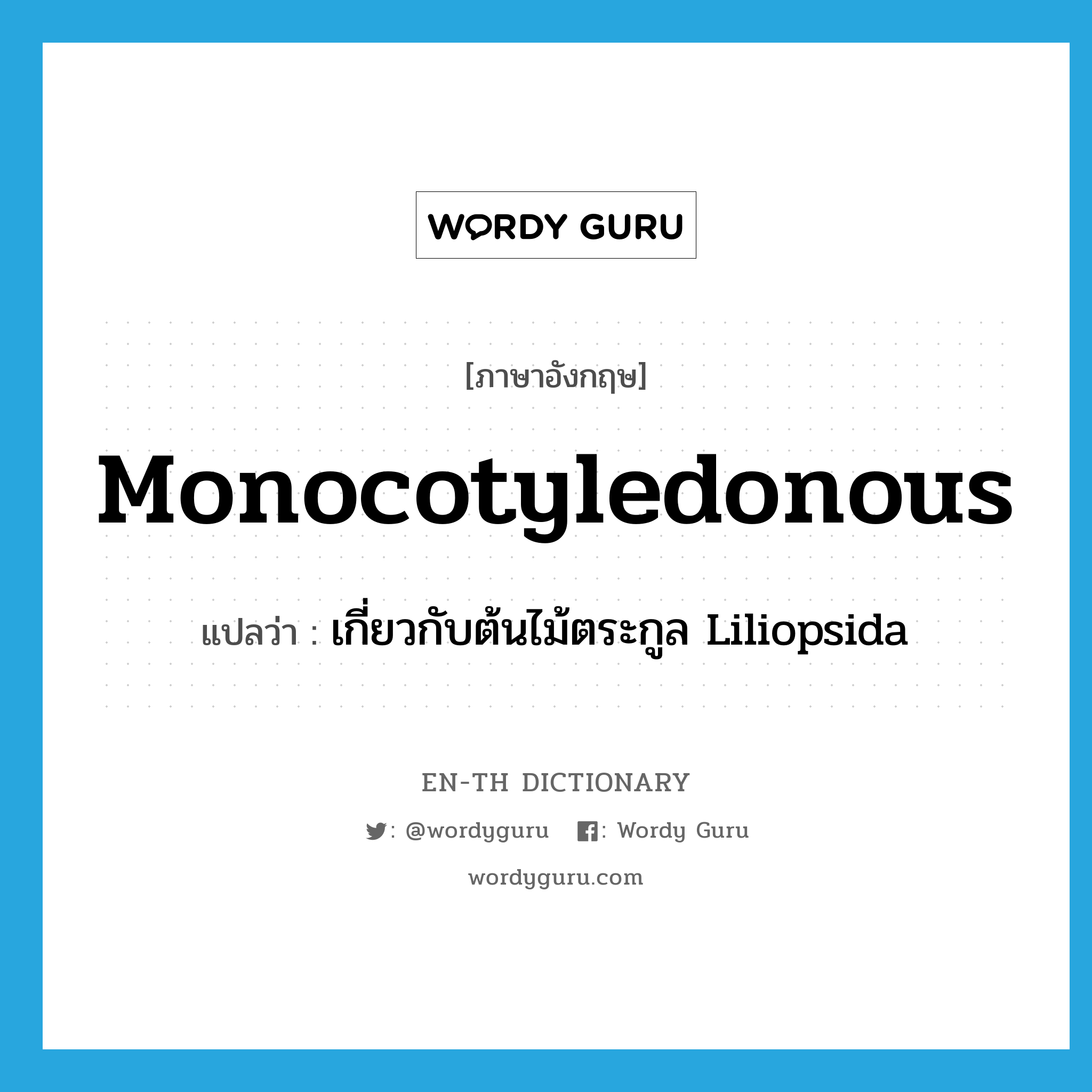 monocotyledonous แปลว่า?, คำศัพท์ภาษาอังกฤษ monocotyledonous แปลว่า เกี่ยวกับต้นไม้ตระกูล Liliopsida ประเภท ADJ หมวด ADJ