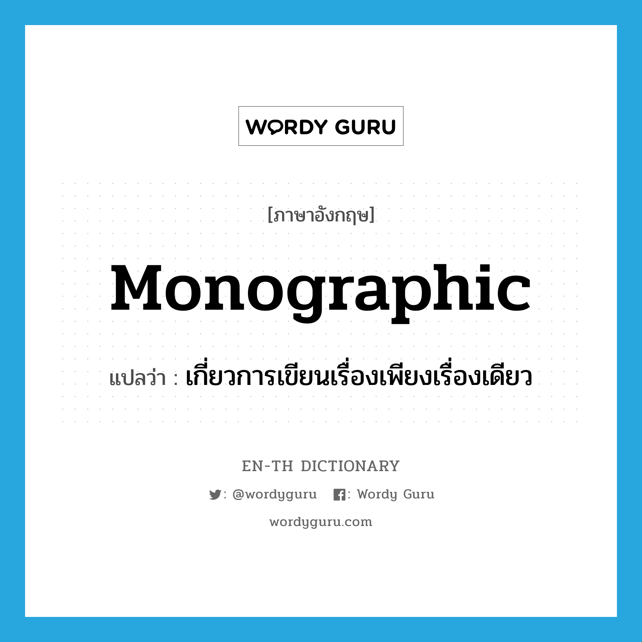 monographic แปลว่า?, คำศัพท์ภาษาอังกฤษ monographic แปลว่า เกี่ยวการเขียนเรื่องเพียงเรื่องเดียว ประเภท ADJ หมวด ADJ