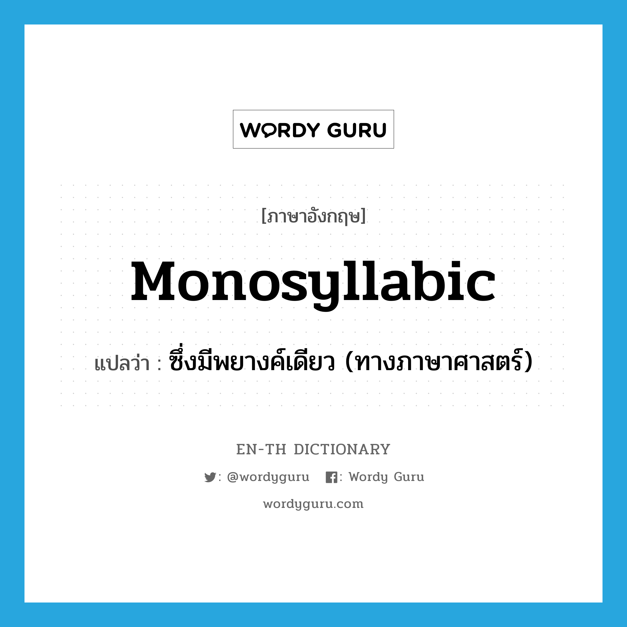 monosyllabic แปลว่า? คำศัพท์ในกลุ่มประเภท ADJ, คำศัพท์ภาษาอังกฤษ monosyllabic แปลว่า ซึ่งมีพยางค์เดียว (ทางภาษาศาสตร์) ประเภท ADJ หมวด ADJ