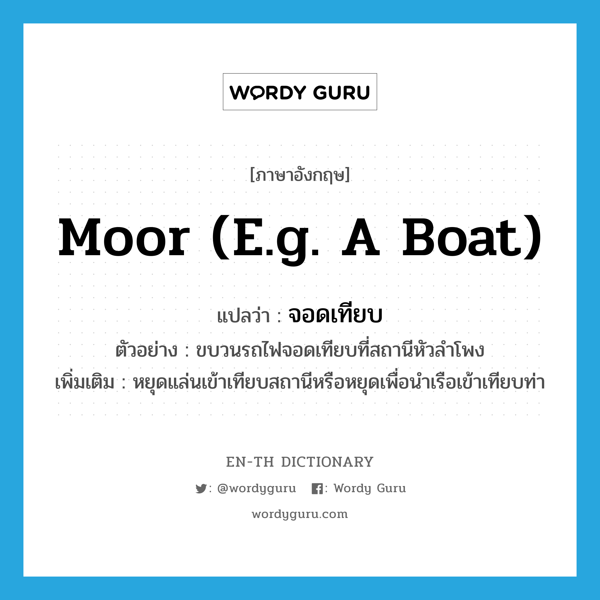 moor (e.g. a boat) แปลว่า?, คำศัพท์ภาษาอังกฤษ moor (e.g. a boat) แปลว่า จอดเทียบ ประเภท V ตัวอย่าง ขบวนรถไฟจอดเทียบที่สถานีหัวลำโพง เพิ่มเติม หยุดแล่นเข้าเทียบสถานีหรือหยุดเพื่อนำเรือเข้าเทียบท่า หมวด V