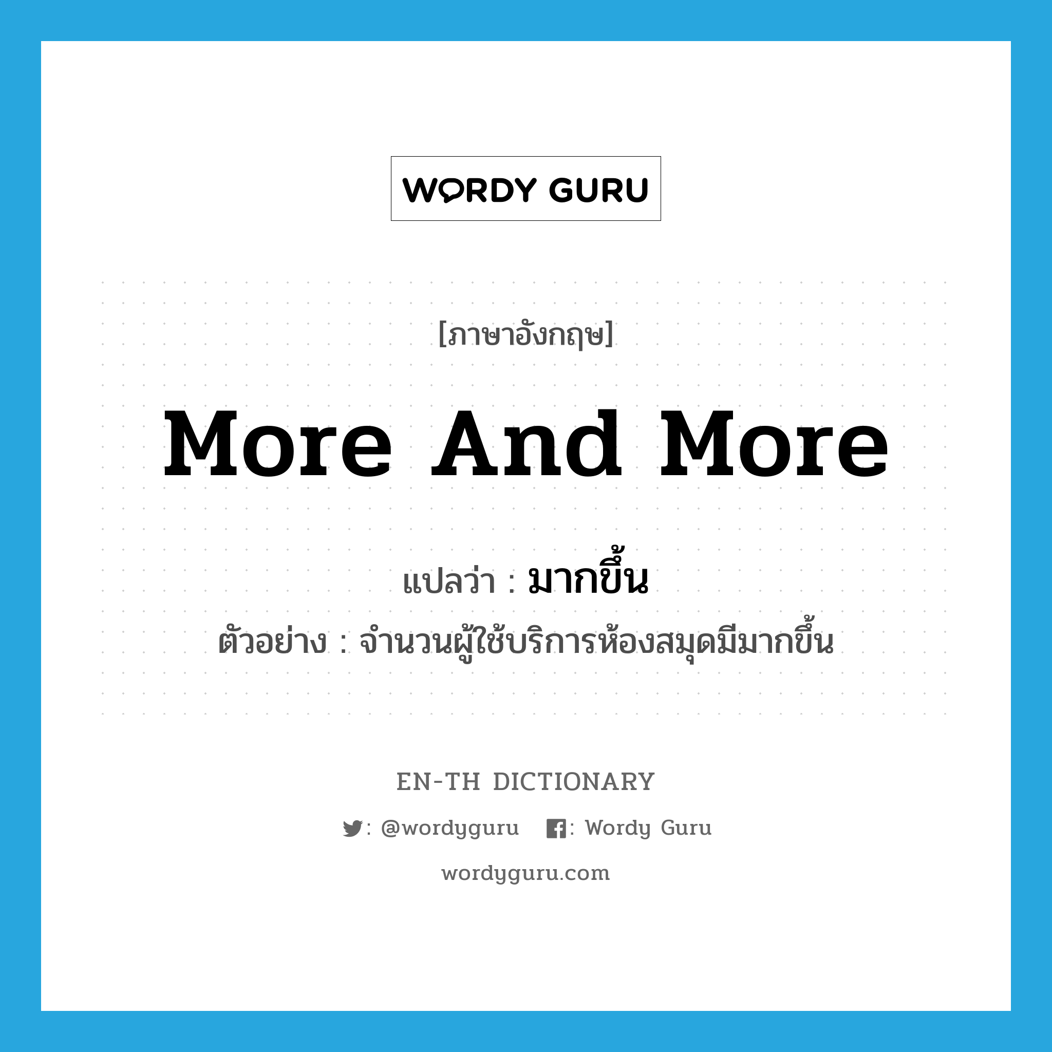 more and more แปลว่า?, คำศัพท์ภาษาอังกฤษ more and more แปลว่า มากขึ้น ประเภท ADV ตัวอย่าง จำนวนผู้ใช้บริการห้องสมุดมีมากขึ้น หมวด ADV