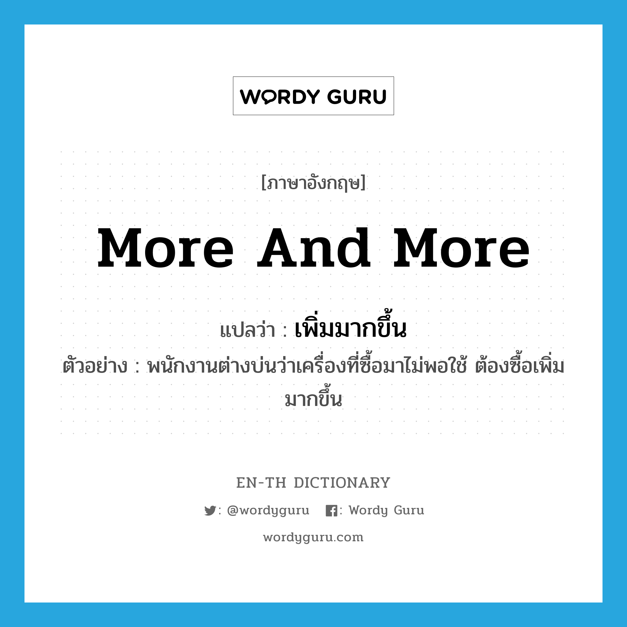 more and more แปลว่า?, คำศัพท์ภาษาอังกฤษ more and more แปลว่า เพิ่มมากขึ้น ประเภท ADV ตัวอย่าง พนักงานต่างบ่นว่าเครื่องที่ซื้อมาไม่พอใช้ ต้องซื้อเพิ่มมากขึ้น หมวด ADV