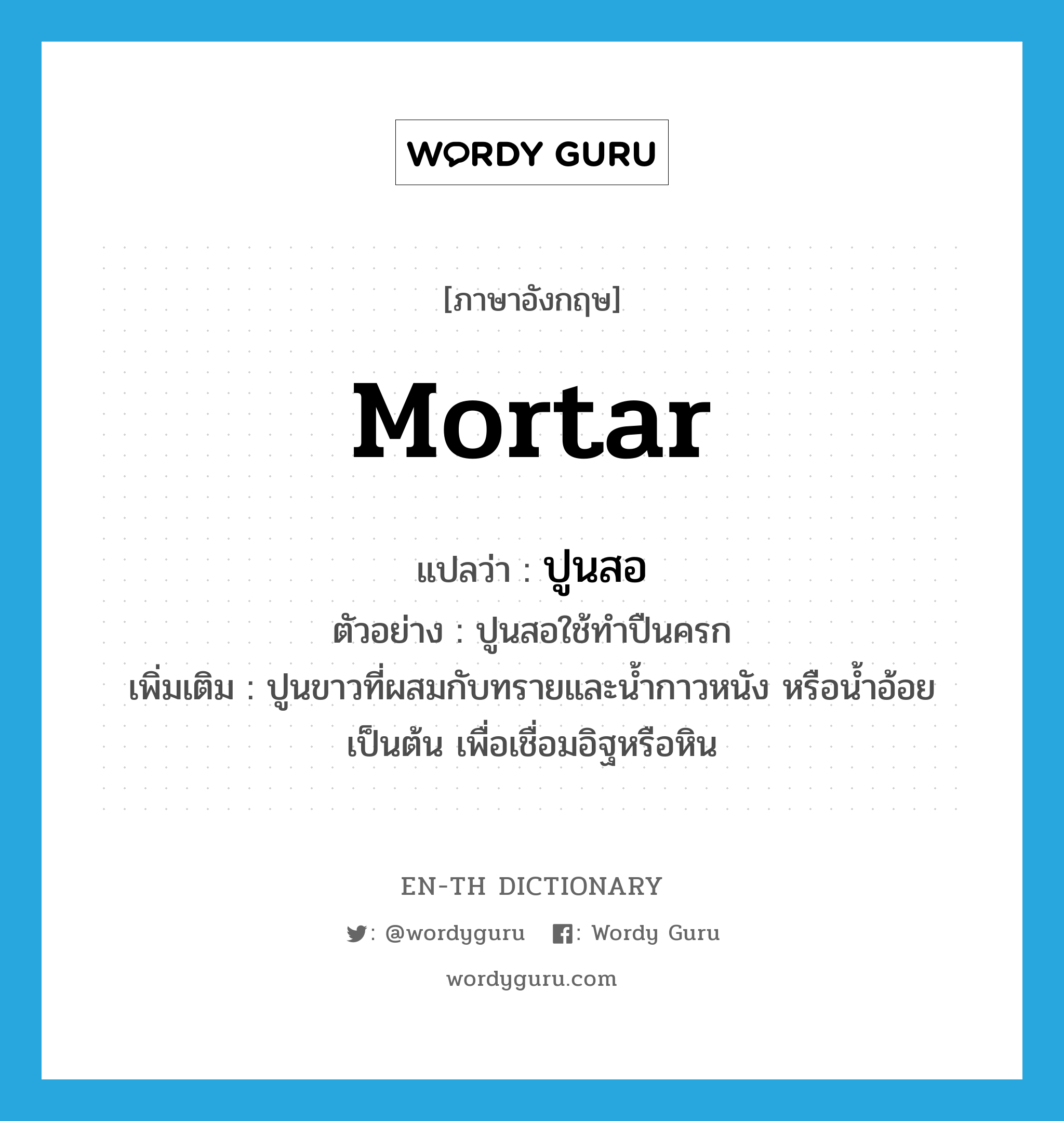 mortar แปลว่า?, คำศัพท์ภาษาอังกฤษ mortar แปลว่า ปูนสอ ประเภท N ตัวอย่าง ปูนสอใช้ทำปืนครก เพิ่มเติม ปูนขาวที่ผสมกับทรายและน้ำกาวหนัง หรือน้ำอ้อยเป็นต้น เพื่อเชื่อมอิฐหรือหิน หมวด N