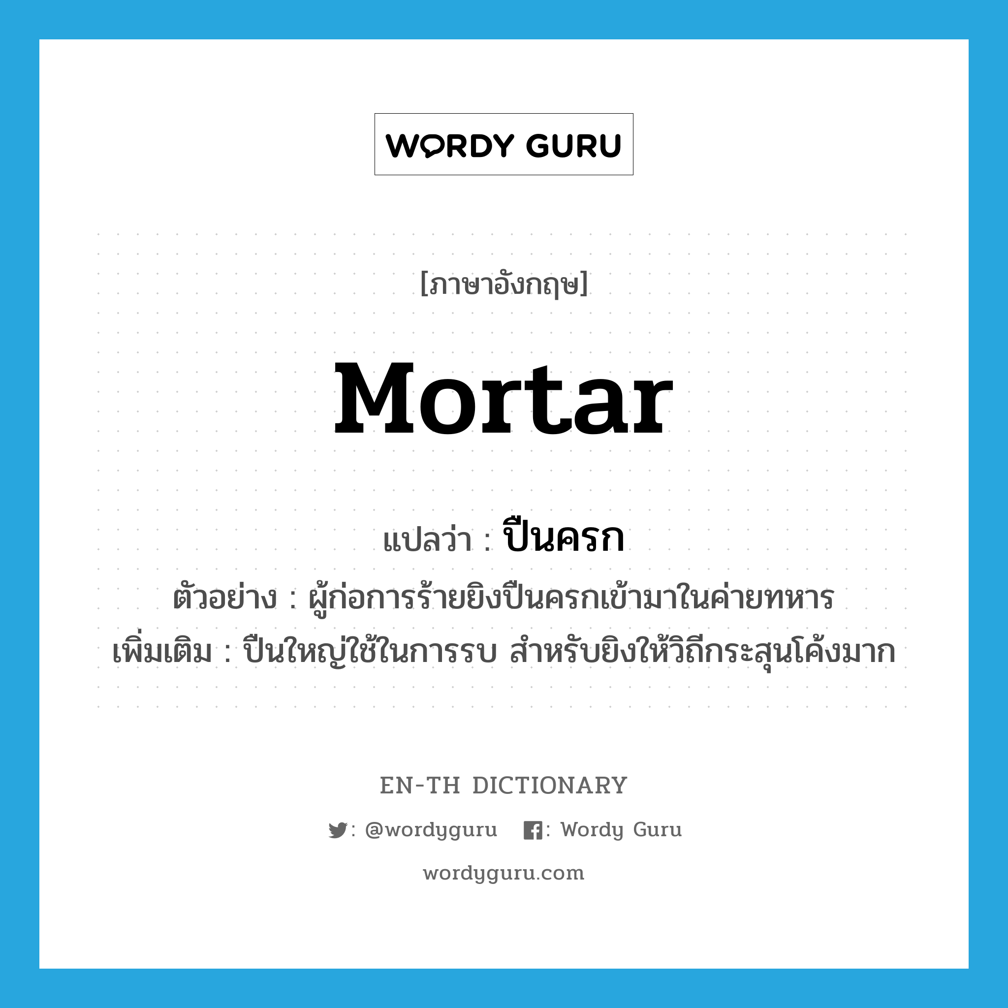 mortar แปลว่า?, คำศัพท์ภาษาอังกฤษ mortar แปลว่า ปืนครก ประเภท N ตัวอย่าง ผู้ก่อการร้ายยิงปืนครกเข้ามาในค่ายทหาร เพิ่มเติม ปืนใหญ่ใช้ในการรบ สำหรับยิงให้วิถีกระสุนโค้งมาก หมวด N