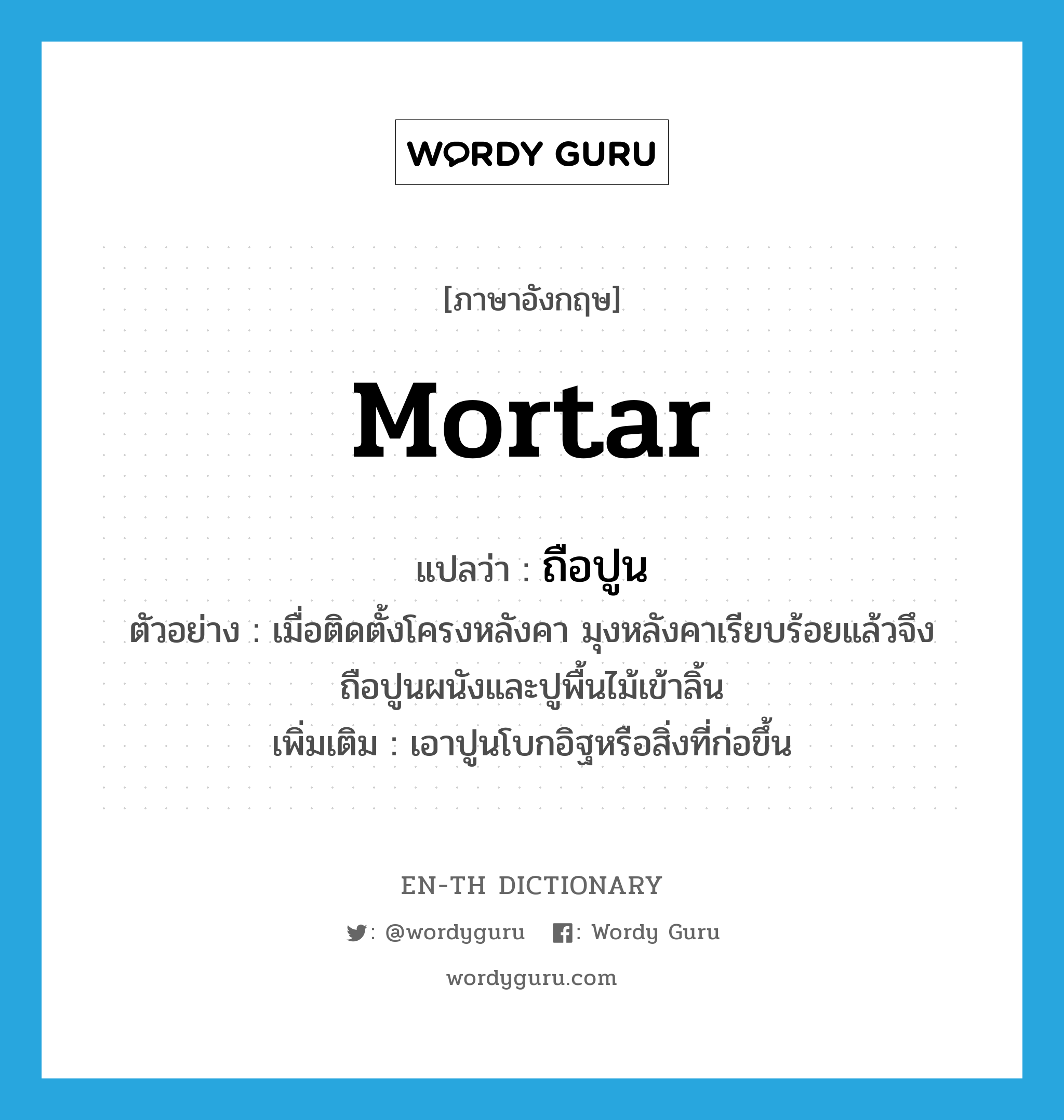 mortar แปลว่า?, คำศัพท์ภาษาอังกฤษ mortar แปลว่า ถือปูน ประเภท V ตัวอย่าง เมื่อติดตั้งโครงหลังคา มุงหลังคาเรียบร้อยแล้วจึงถือปูนผนังและปูพื้นไม้เข้าลิ้น เพิ่มเติม เอาปูนโบกอิฐหรือสิ่งที่ก่อขึ้น หมวด V