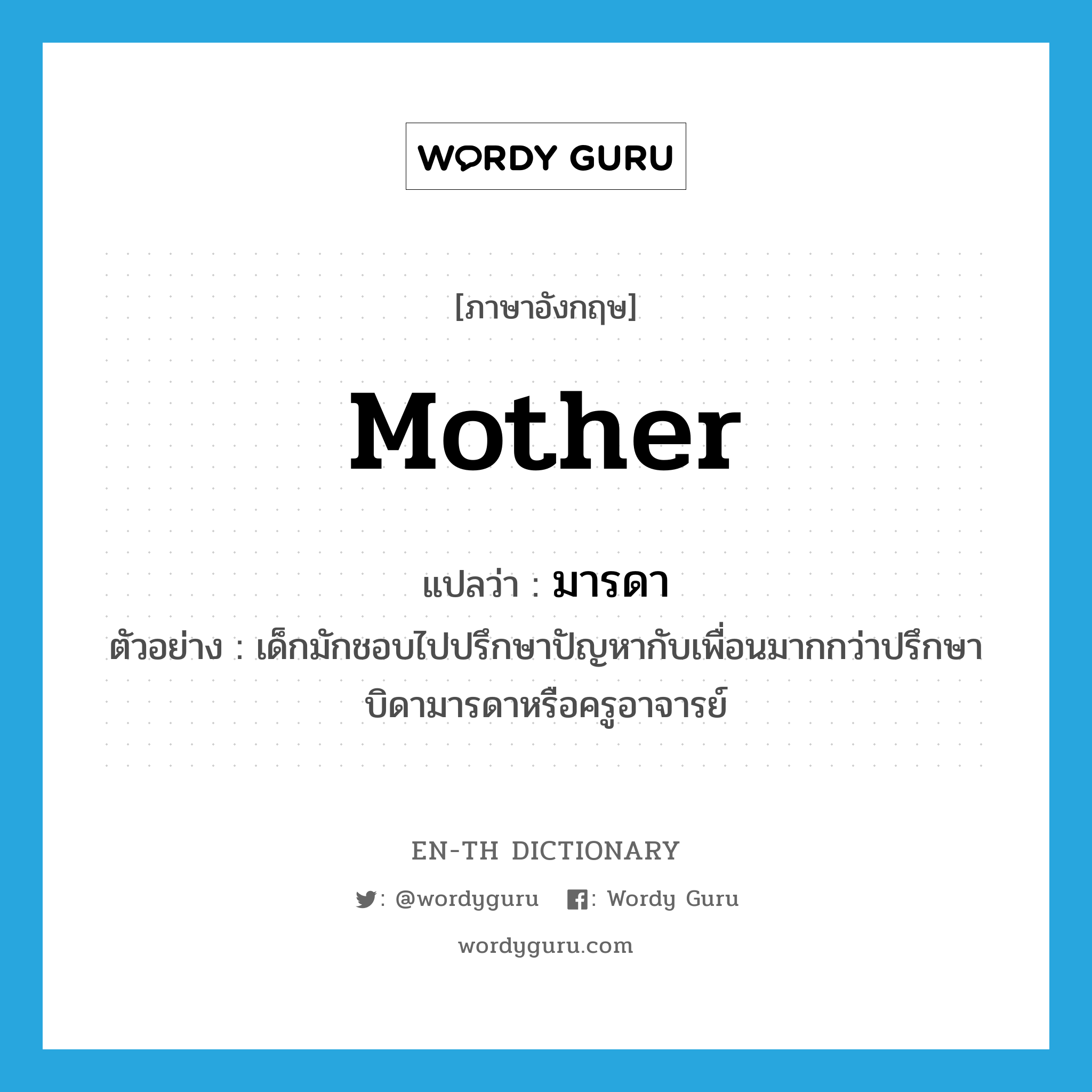 mother แปลว่า?, คำศัพท์ภาษาอังกฤษ mother แปลว่า มารดา ประเภท N ตัวอย่าง เด็กมักชอบไปปรึกษาปัญหากับเพื่อนมากกว่าปรึกษาบิดามารดาหรือครูอาจารย์ หมวด N