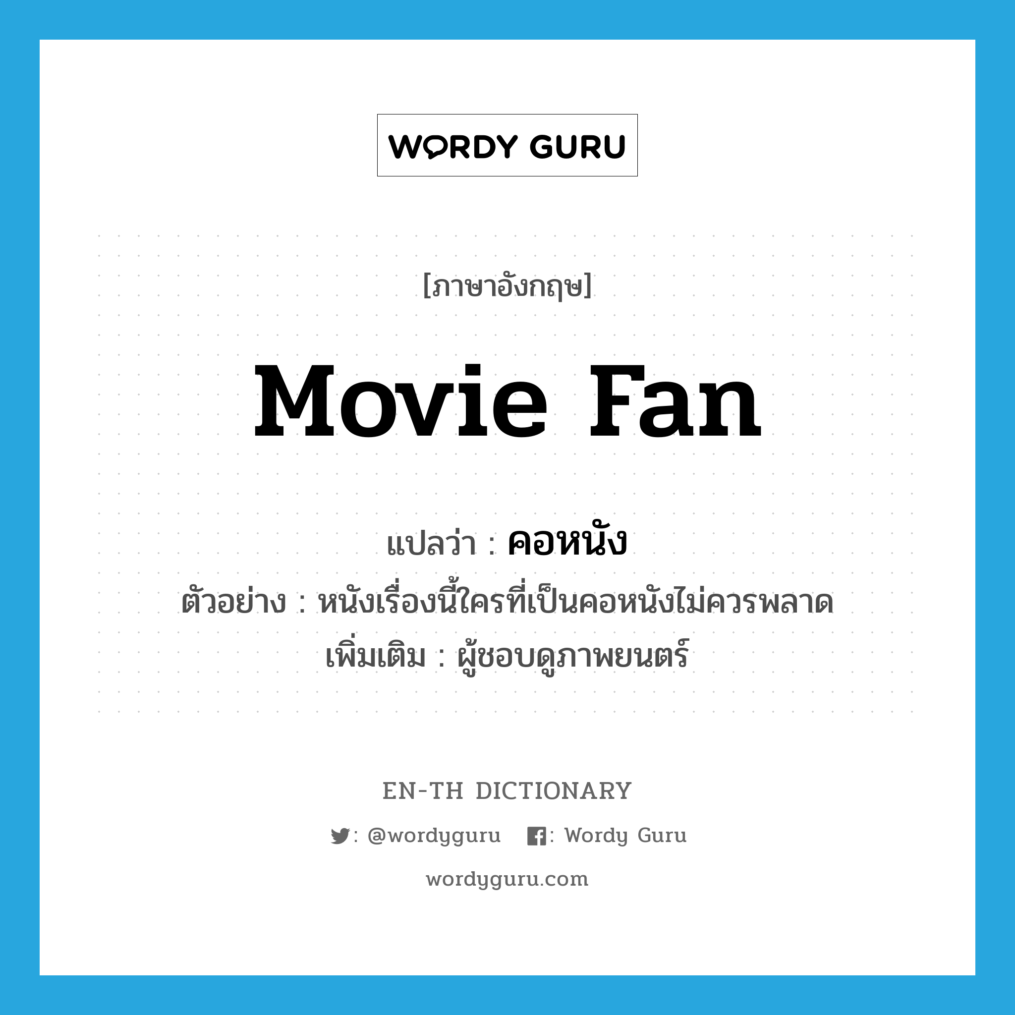 movie fan แปลว่า?, คำศัพท์ภาษาอังกฤษ movie fan แปลว่า คอหนัง ประเภท N ตัวอย่าง หนังเรื่องนี้ใครที่เป็นคอหนังไม่ควรพลาด เพิ่มเติม ผู้ชอบดูภาพยนตร์ หมวด N