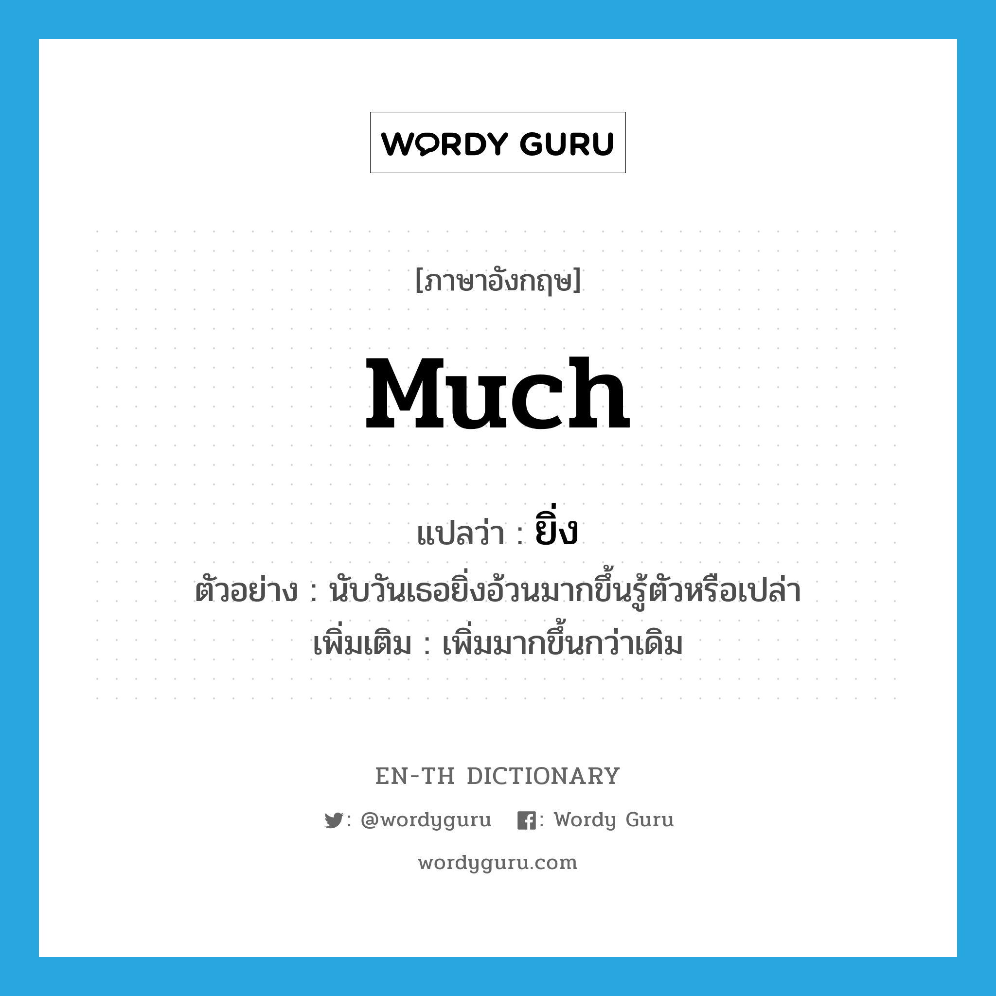 much แปลว่า?, คำศัพท์ภาษาอังกฤษ much แปลว่า ยิ่ง ประเภท AUX ตัวอย่าง นับวันเธอยิ่งอ้วนมากขึ้นรู้ตัวหรือเปล่า เพิ่มเติม เพิ่มมากขึ้นกว่าเดิม หมวด AUX