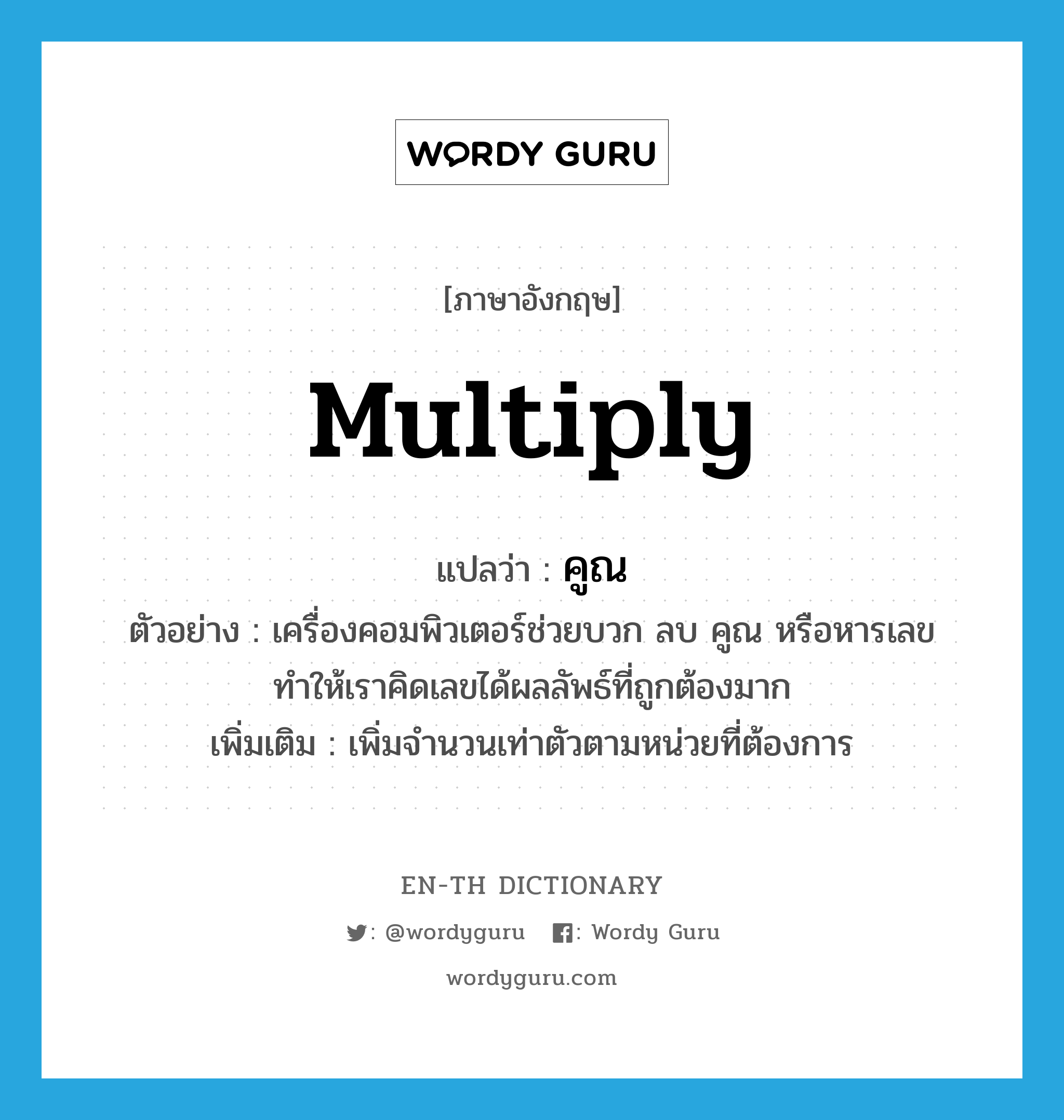 multiply แปลว่า?, คำศัพท์ภาษาอังกฤษ multiply แปลว่า คูณ ประเภท V ตัวอย่าง เครื่องคอมพิวเตอร์ช่วยบวก ลบ คูณ หรือหารเลขทำให้เราคิดเลขได้ผลลัพธ์ที่ถูกต้องมาก เพิ่มเติม เพิ่มจำนวนเท่าตัวตามหน่วยที่ต้องการ หมวด V