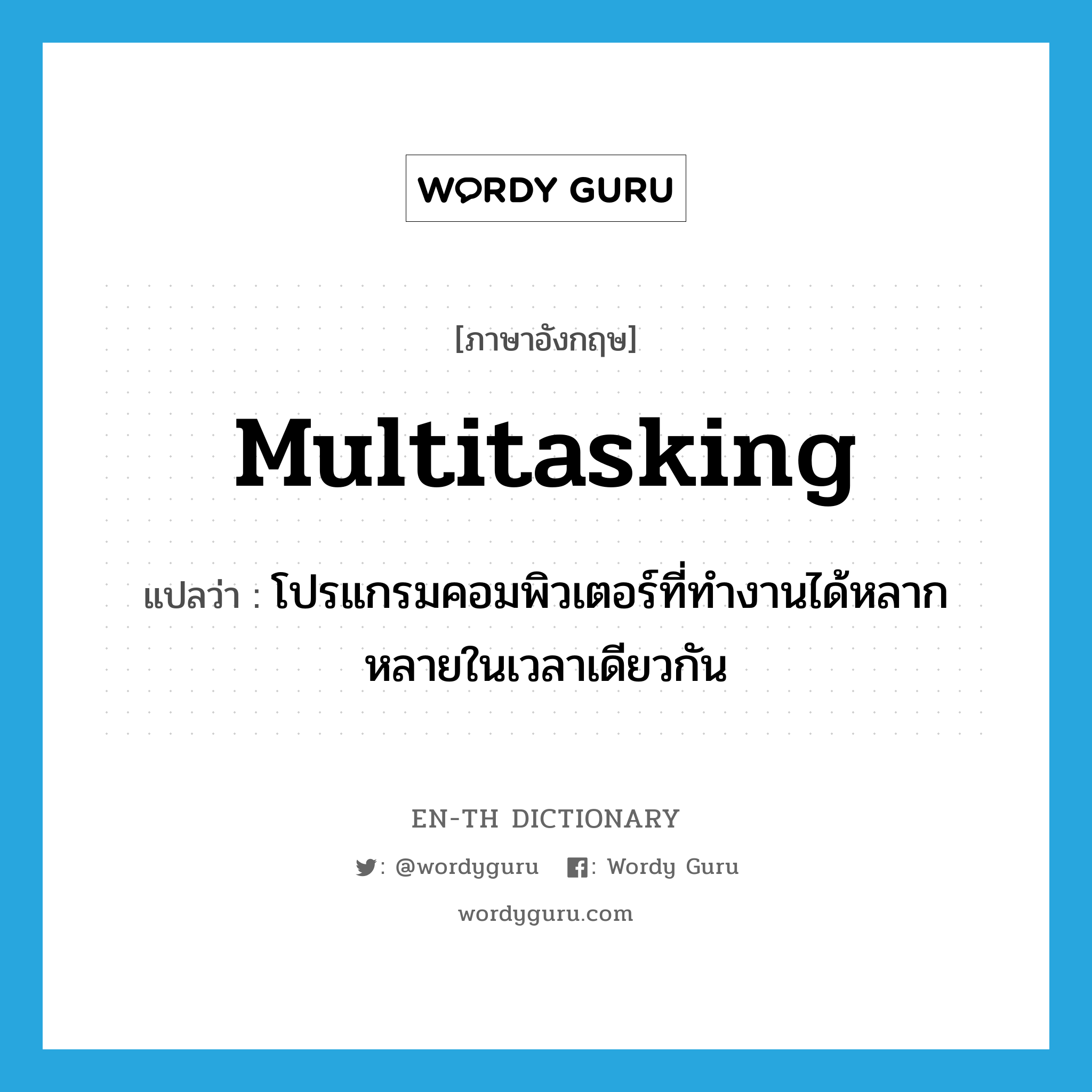 multitasking แปลว่า?, คำศัพท์ภาษาอังกฤษ multitasking แปลว่า โปรแกรมคอมพิวเตอร์ที่ทำงานได้หลากหลายในเวลาเดียวกัน ประเภท N หมวด N