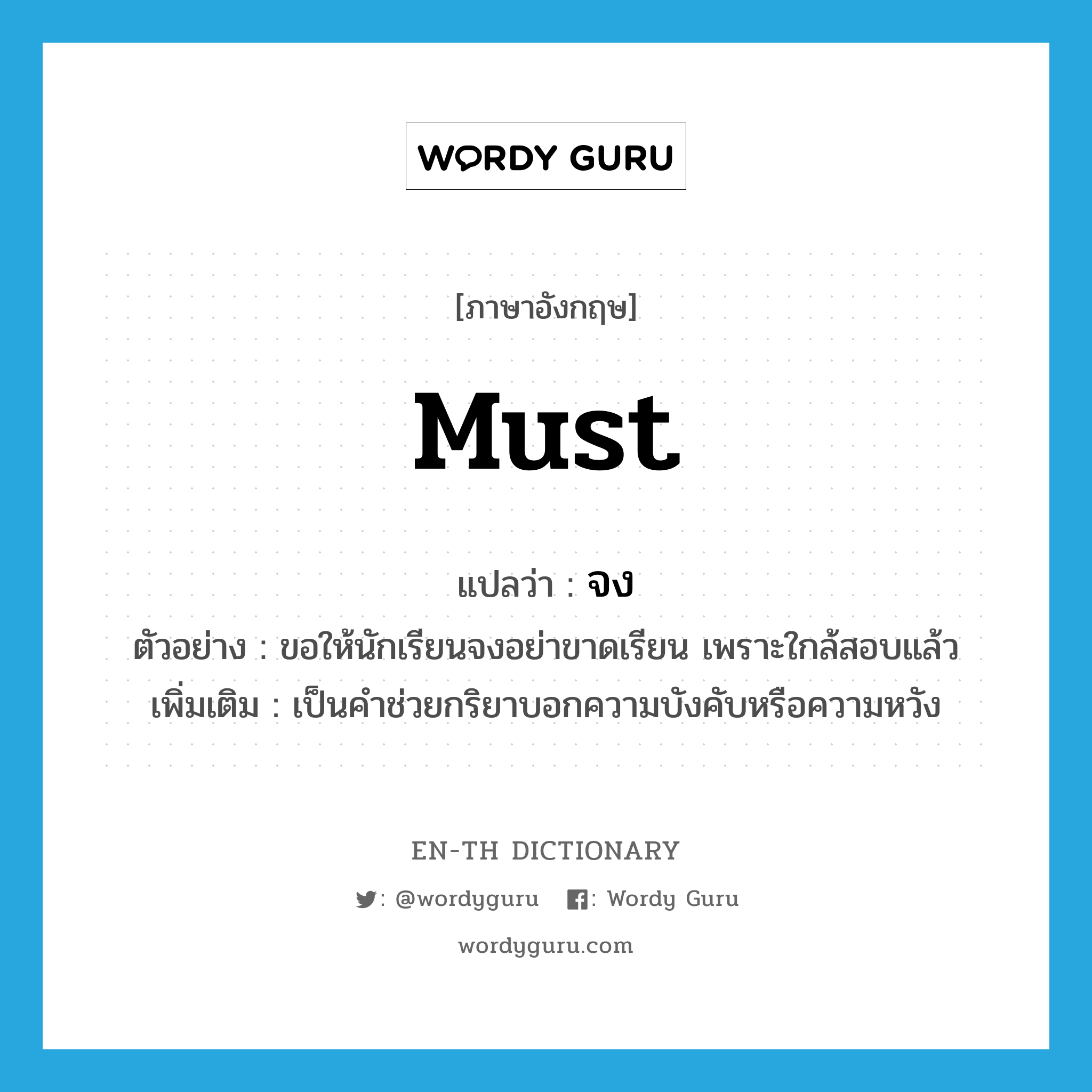 must แปลว่า?, คำศัพท์ภาษาอังกฤษ must แปลว่า จง ประเภท AUX ตัวอย่าง ขอให้นักเรียนจงอย่าขาดเรียน เพราะใกล้สอบแล้ว เพิ่มเติม เป็นคำช่วยกริยาบอกความบังคับหรือความหวัง หมวด AUX