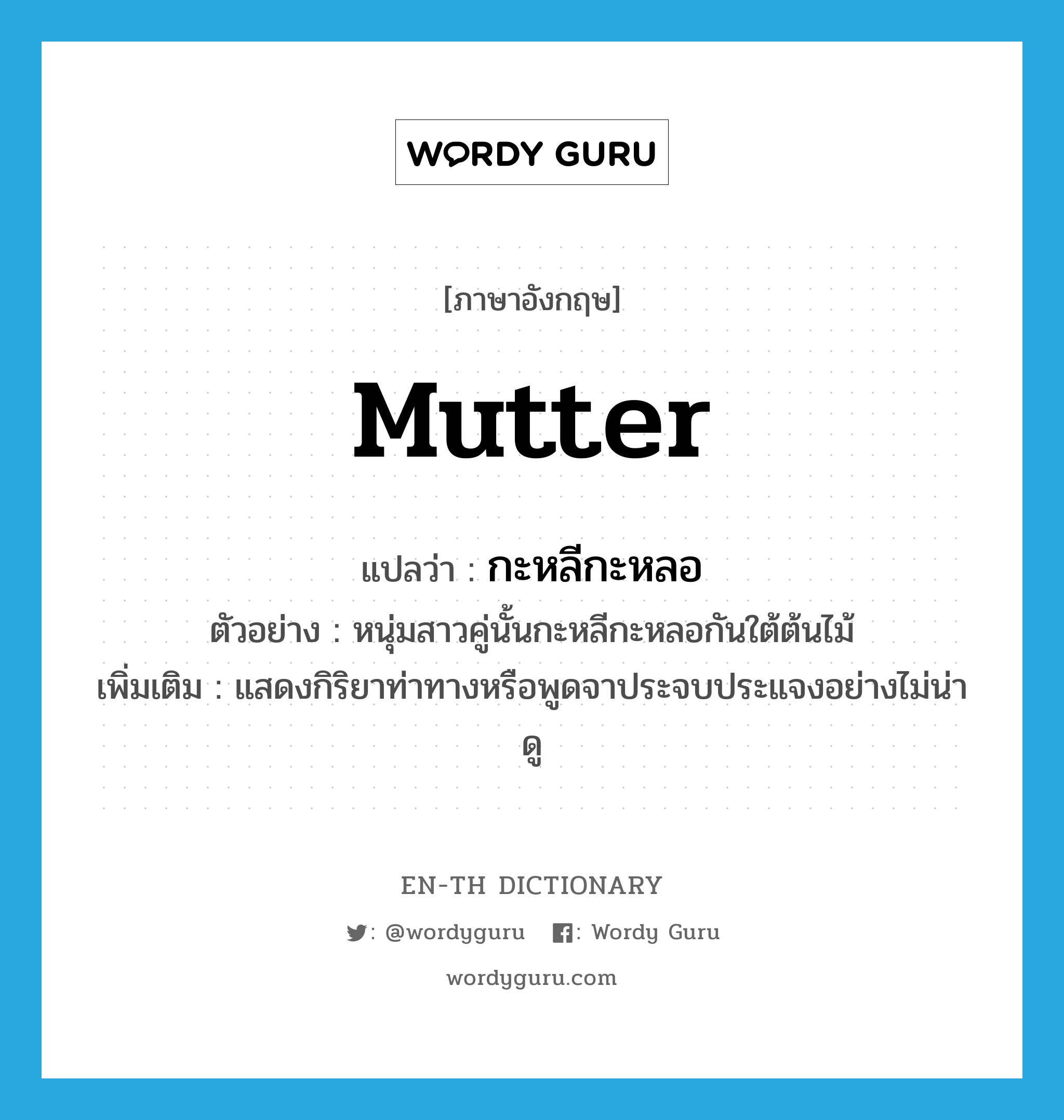 mutter แปลว่า?, คำศัพท์ภาษาอังกฤษ mutter แปลว่า กะหลีกะหลอ ประเภท ADV ตัวอย่าง หนุ่มสาวคู่นั้นกะหลีกะหลอกันใต้ต้นไม้ เพิ่มเติม แสดงกิริยาท่าทางหรือพูดจาประจบประแจงอย่างไม่น่าดู หมวด ADV