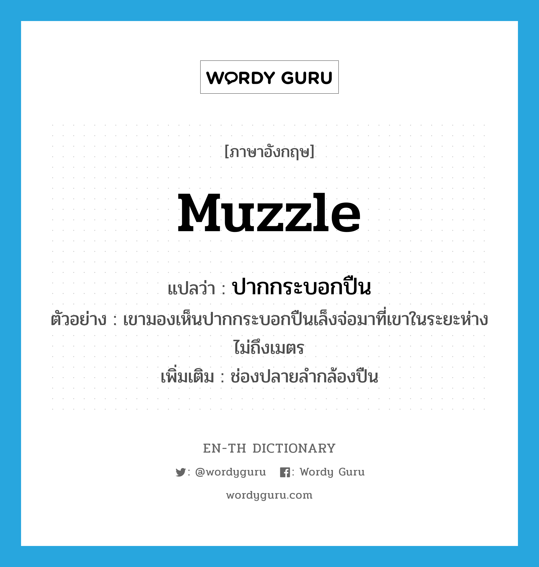 muzzle แปลว่า?, คำศัพท์ภาษาอังกฤษ muzzle แปลว่า ปากกระบอกปืน ประเภท N ตัวอย่าง เขามองเห็นปากกระบอกปืนเล็งจ่อมาที่เขาในระยะห่างไม่ถึงเมตร เพิ่มเติม ช่องปลายลำกล้องปืน หมวด N