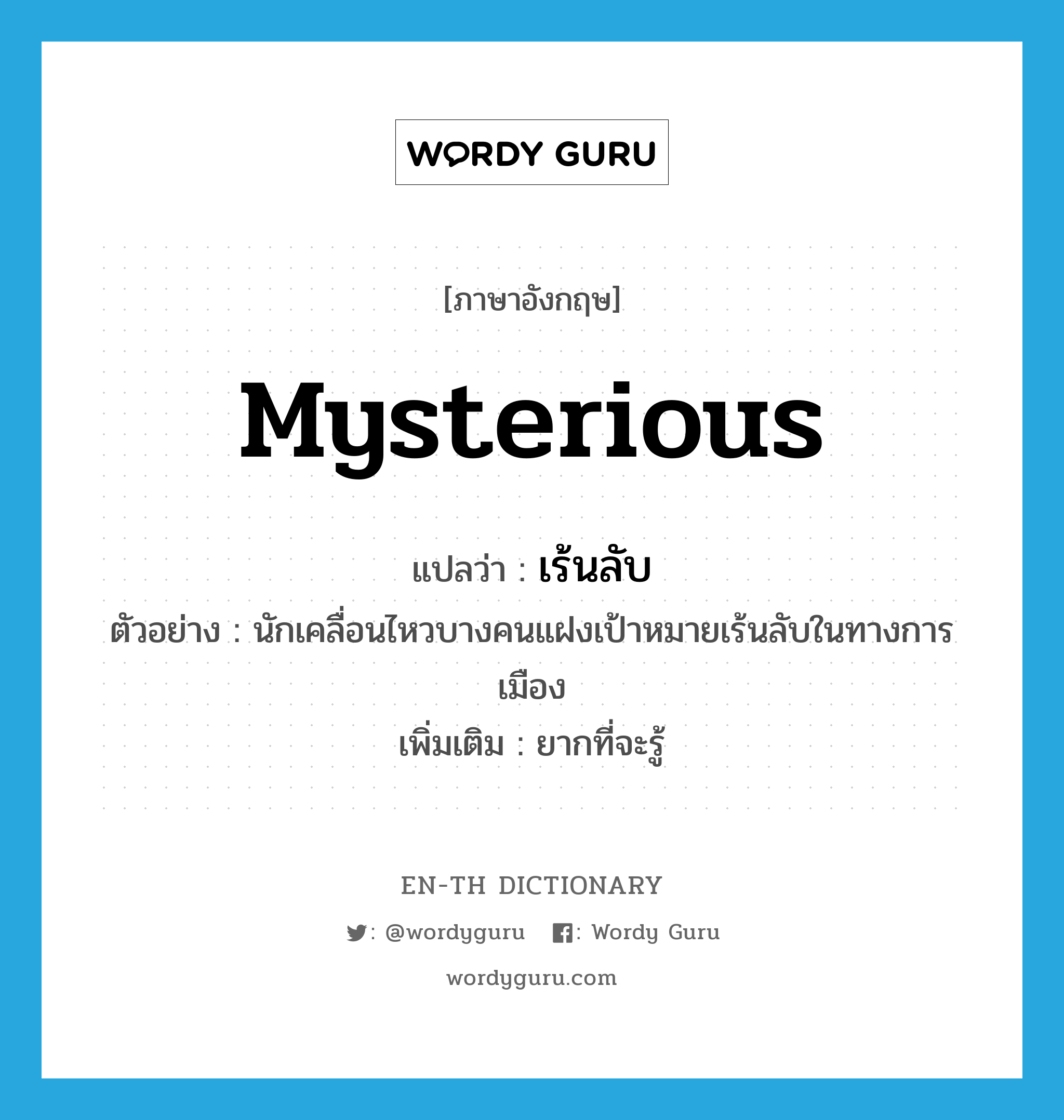 mysterious แปลว่า?, คำศัพท์ภาษาอังกฤษ mysterious แปลว่า เร้นลับ ประเภท ADJ ตัวอย่าง นักเคลื่อนไหวบางคนแฝงเป้าหมายเร้นลับในทางการเมือง เพิ่มเติม ยากที่จะรู้ หมวด ADJ